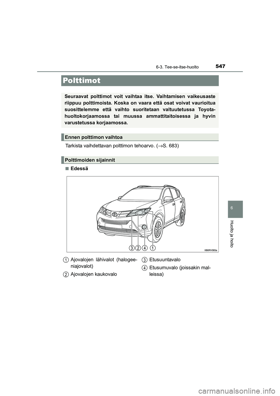 TOYOTA RAV4 2014  Omistajan Käsikirja (in Finnish) 547
6
6-3. Tee-se-itse-huolto
Huolto ja hoito
OM42A21FI
Polttimot
Tarkista vaihdettavan polttimon tehoarvo. (→S. 683)
■Edessä
Seuraavat polttimot voit vaihtaa itse. Vaihtamisen vaikeusaste
riippu