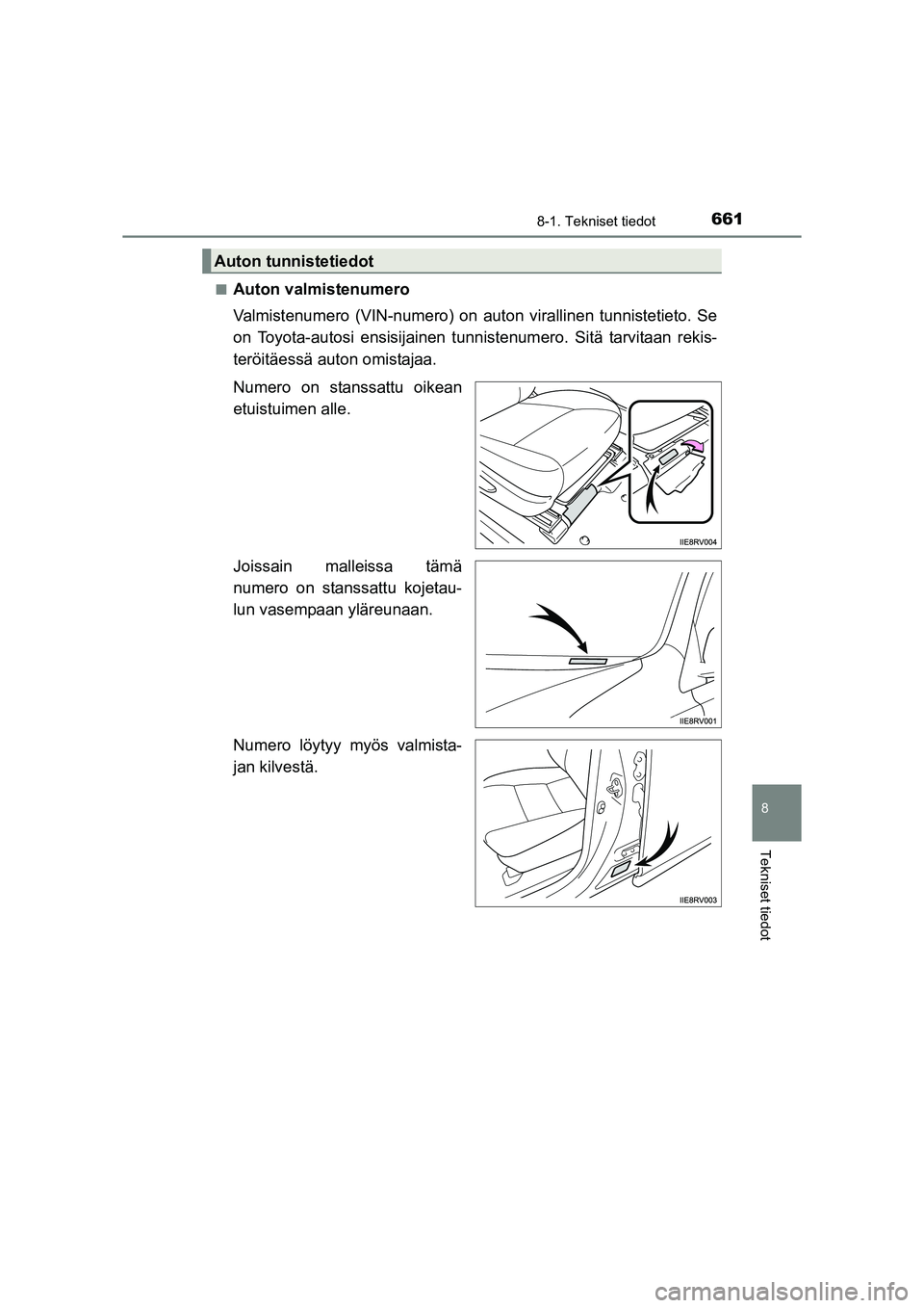 TOYOTA RAV4 2014  Omistajan Käsikirja (in Finnish) 661
8
8-1. Tekniset tiedot
Tekniset tiedot
OM42A21FI■
Auton valmistenumero
Valmistenumero (VIN-numero) on auton virallinen tunnistetieto. Se
on Toyota-autosi ensisijainen tunn
istenumero. Sitä tarv