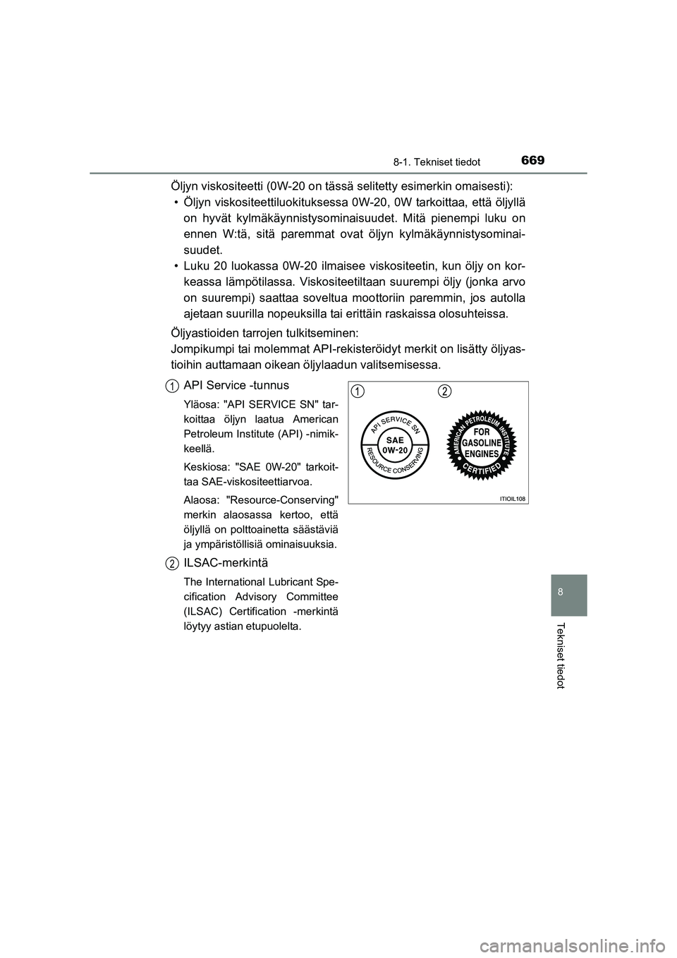 TOYOTA RAV4 2014  Omistajan Käsikirja (in Finnish) 669
8
8-1. Tekniset tiedot
Tekniset tiedot
OM42A21FI
Öljyn viskositeetti (0W-20 on tässä selitetty esimerkin omaisesti):
• Öljyn viskositeettiluokituksessa 0W -20, 0W tarkoittaa, että öljyllä