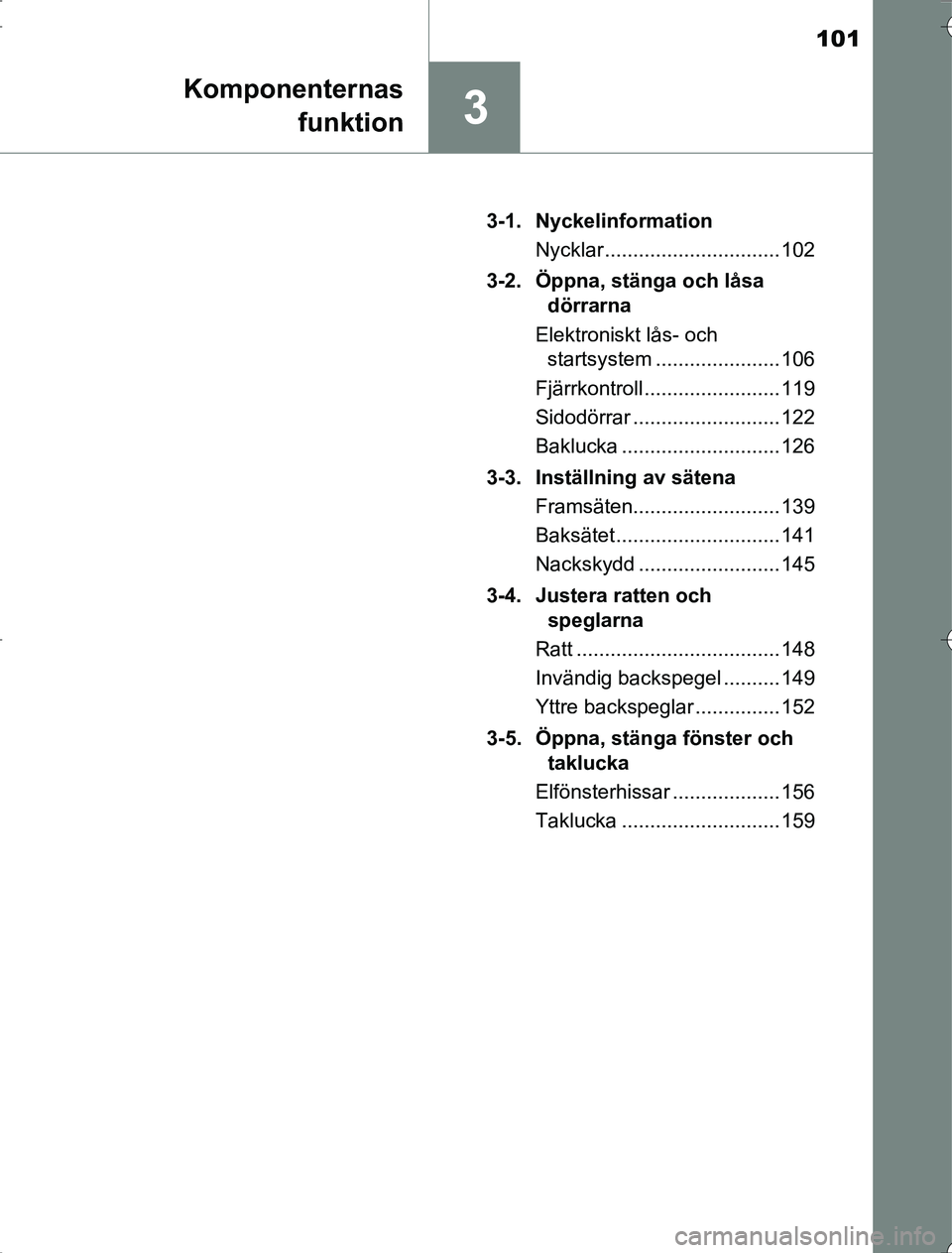 TOYOTA RAV4 2014 Bruksanvisningar (in Swedish) 101
3
Komponenternasfunktion
OM42A21 3-1. Nyckelinformation
Nycklar ............................... 102
3-2. Öppna, stänga och låsa dörrarna
Elektroniskt lås- och startsystem .................. TOYOTA RAV4 2014 Bruksanvisningar (in Swedish) 101
3
Komponenternasfunktion
OM42A21 3-1. Nyckelinformation
Nycklar ............................... 102
3-2. Öppna, stänga och låsa dörrarna
Elektroniskt lås- och startsystem ..................