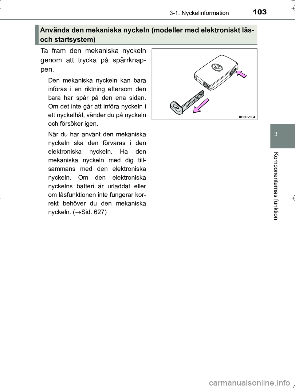 TOYOTA RAV4 2014 Bruksanvisningar (in Swedish) 1033-1. Nyckelinformation
3
Komponenternas funktion
OM42A21
Ta fram den mekaniska nyckeln
genom att trycka på spärrknap-
pen.
Den mekaniska nyckeln kan bara
införas i en riktning eftersom den
bara TOYOTA RAV4 2014 Bruksanvisningar (in Swedish) 1033-1. Nyckelinformation
3
Komponenternas funktion
OM42A21
Ta fram den mekaniska nyckeln
genom att trycka på spärrknap-
pen.
Den mekaniska nyckeln kan bara
införas i en riktning eftersom den
bara