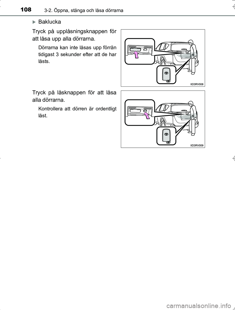 TOYOTA RAV4 2014 Bruksanvisningar (in Swedish) 1083-2. Öppna, stänga och låsa dörrarna
OM42A21
Baklucka
Tryck på upplåsningsknappen för
att låsa upp alla dörrarna.
Dörrarna kan inte låsas upp förrän
tidigast 3 sekunder efter att de TOYOTA RAV4 2014 Bruksanvisningar (in Swedish) 1083-2. Öppna, stänga och låsa dörrarna
OM42A21
Baklucka
Tryck på upplåsningsknappen för
att låsa upp alla dörrarna.
Dörrarna kan inte låsas upp förrän
tidigast 3 sekunder efter att de