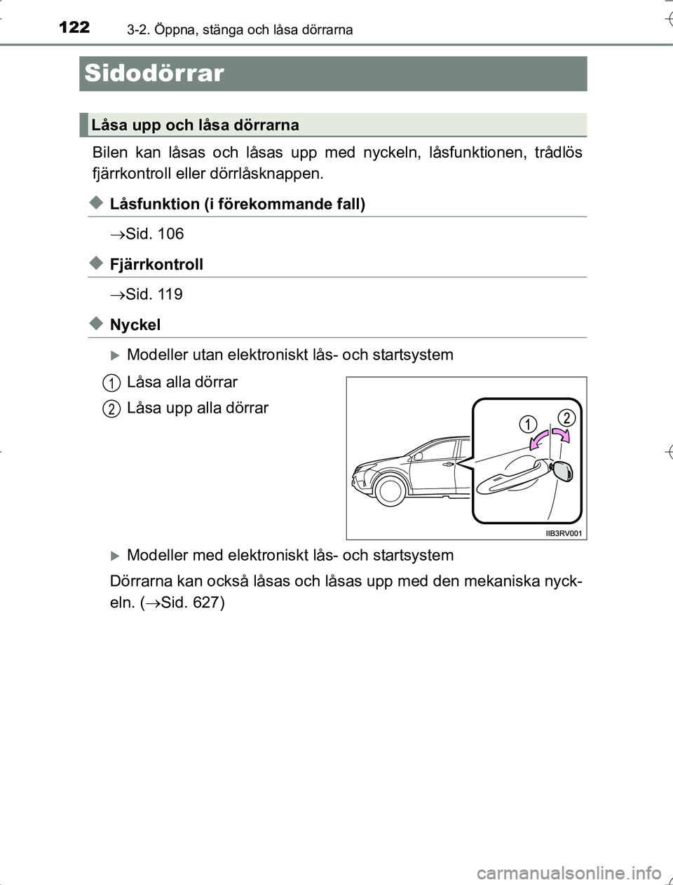 TOYOTA RAV4 2014  Bruksanvisningar (in Swedish) 1223-2. Öppna, stänga och låsa dörrarna
OM42A21
Sidodörrar
Bilen kan låsas och låsas upp med nyckeln, låsfunktionen, trådlös
fjärrkontroll eller dörrlåsknappen.
uLåsfunktion (i förekomm