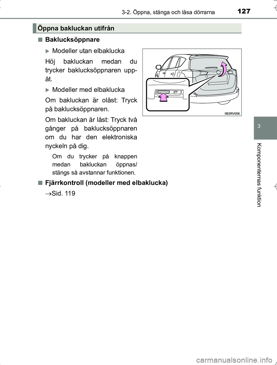 TOYOTA RAV4 2014  Bruksanvisningar (in Swedish) 1273-2. Öppna, stänga och låsa dörrarna
3
Komponenternas funktion
OM42A21n
Baklucksöppnare
Modeller utan elbaklucka
Höj bakluckan medan du
trycker baklucksöppnaren upp-
åt.
Modeller med 