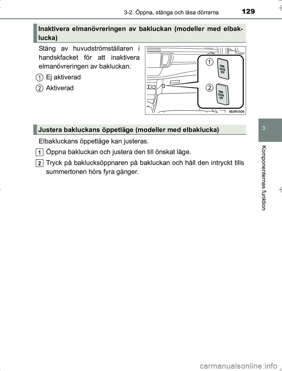 TOYOTA RAV4 2014  Bruksanvisningar (in Swedish) 1293-2. Öppna, stänga och låsa dörrarna
3
Komponenternas funktion
OM42A21
Stäng av huvudströmställaren i
handskfacket för att inaktivera
elmanövreringen av bakluckan.Ej aktiverad
Aktiverad
El