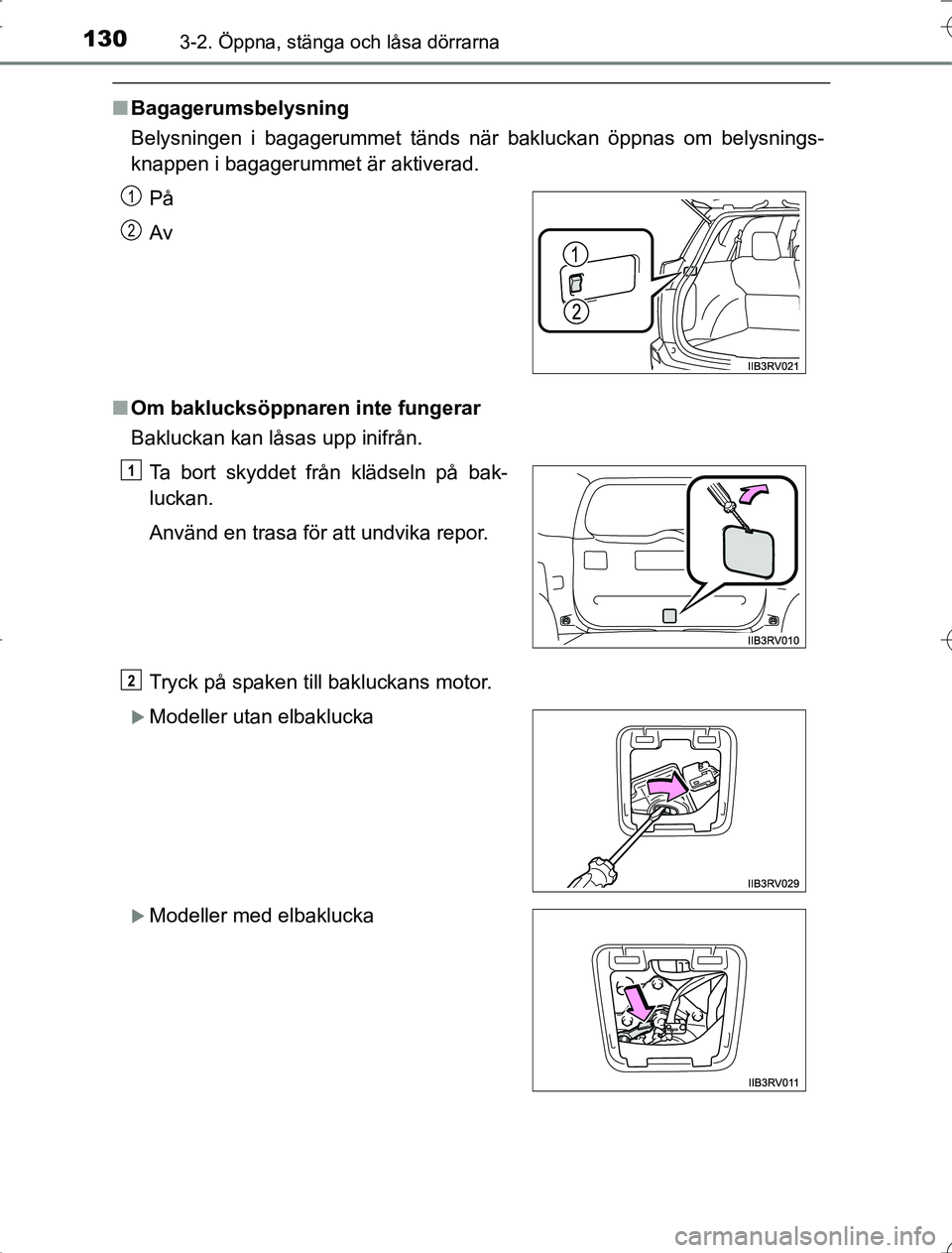 TOYOTA RAV4 2014  Bruksanvisningar (in Swedish) 1303-2. Öppna, stänga och låsa dörrarna
OM42A21
nBagagerumsbelysning
Belysningen i bagagerummet tänds när bakluckan öppnas om belysnings-
knappen i bagagerummet är aktiverad.
n Om baklucksöpp