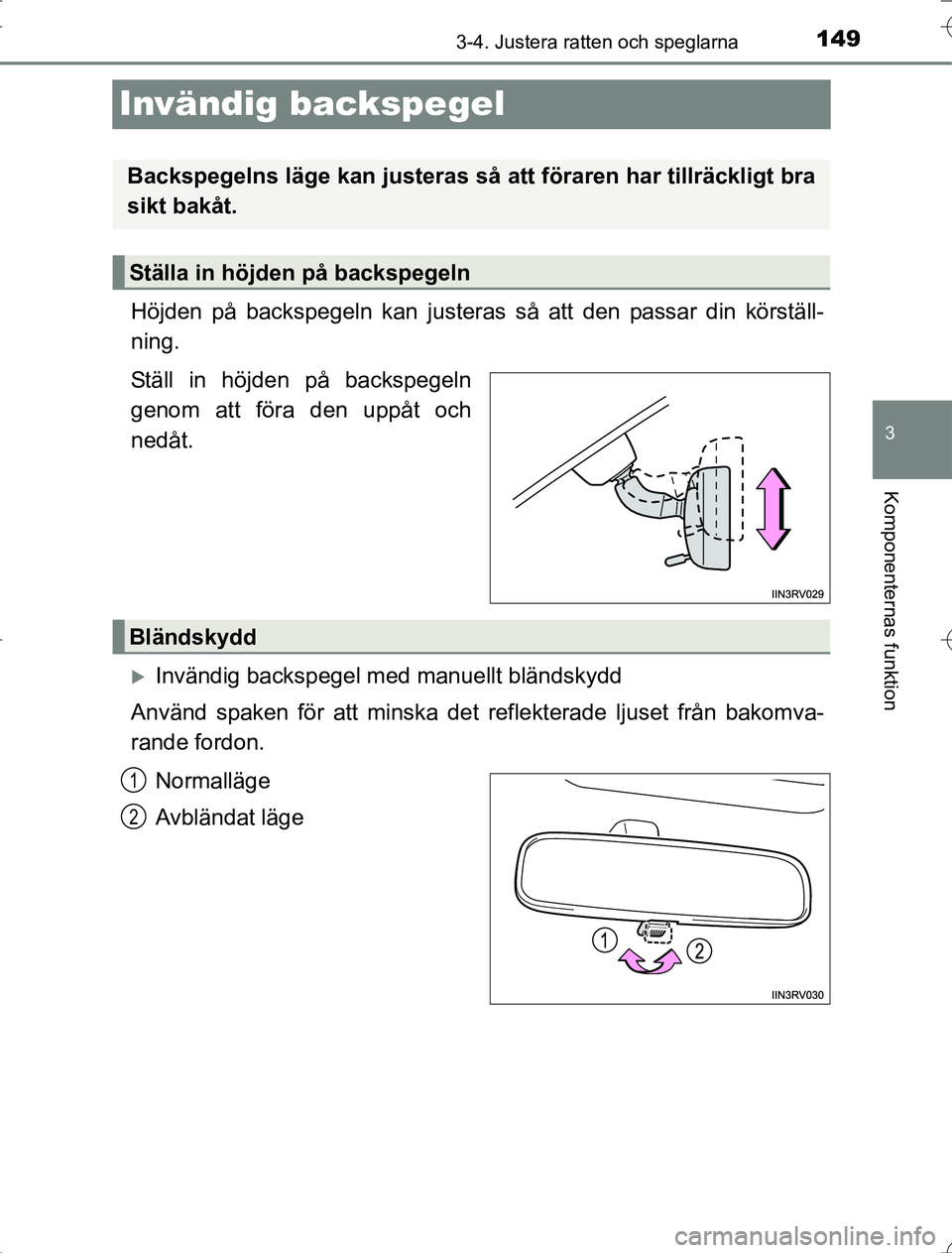 TOYOTA RAV4 2014  Bruksanvisningar (in Swedish) 149
3
3-4. Justera ratten och speglarna
Komponenternas funktion
OM42A21
Invändig backspegel
Höjden på backspegeln kan justeras så att den passar din körställ-
ning.
Ställ in höjden på backspe