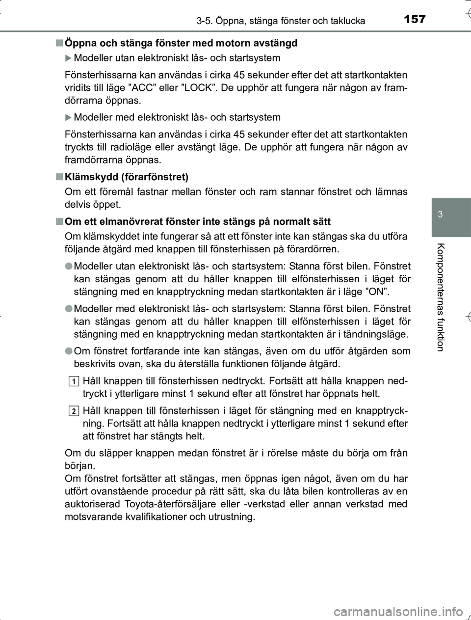 TOYOTA RAV4 2014 Bruksanvisningar (in Swedish) 1573-5. Öppna, stänga fönster och taklucka
3
Komponenternas funktion
OM42A21n
Öppna och stänga fönster med motorn avstängd
Modeller utan elektroniskt lås- och startsystem
Fönsterhissarna k TOYOTA RAV4 2014 Bruksanvisningar (in Swedish) 1573-5. Öppna, stänga fönster och taklucka
3
Komponenternas funktion
OM42A21n
Öppna och stänga fönster med motorn avstängd
Modeller utan elektroniskt lås- och startsystem
Fönsterhissarna k