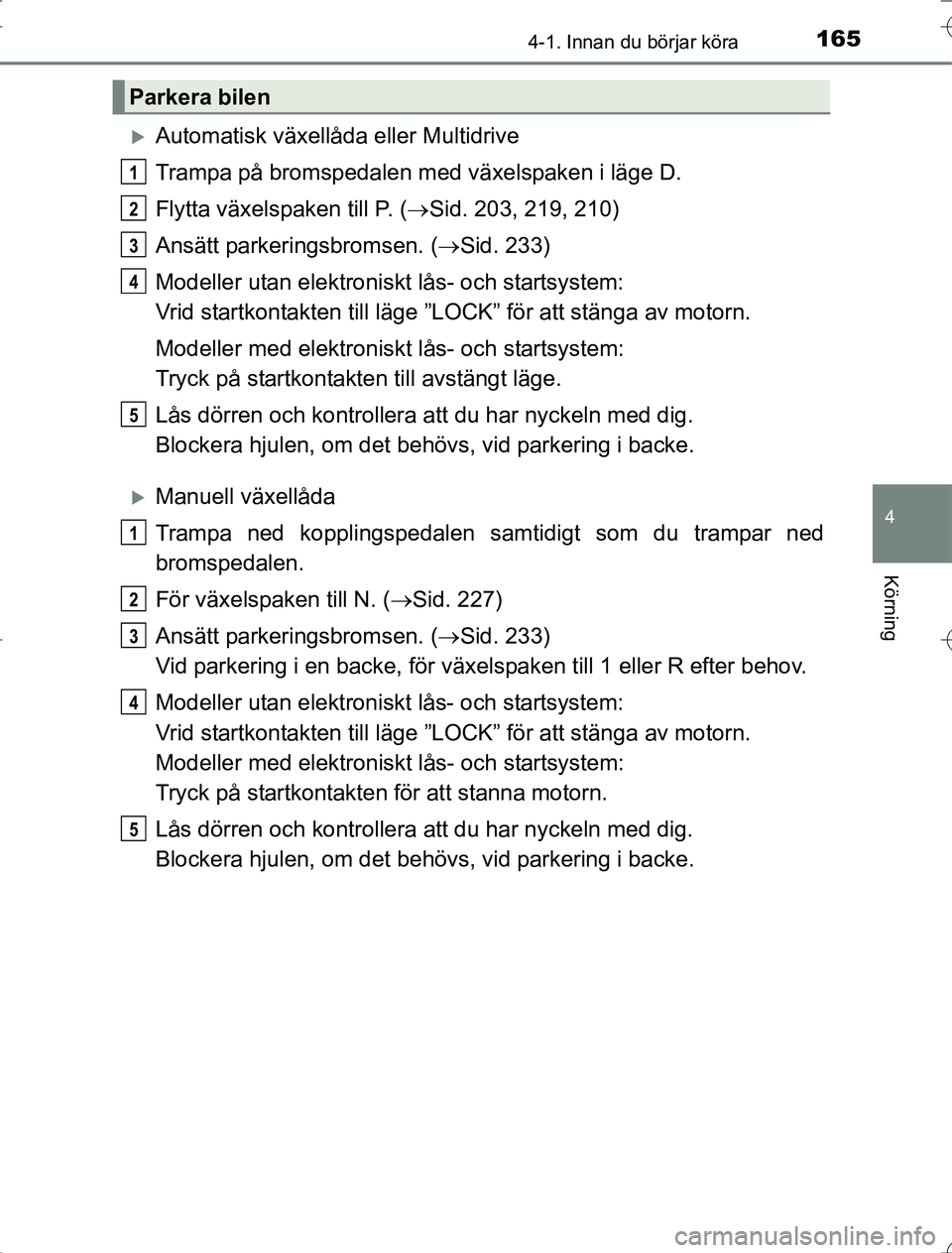 TOYOTA RAV4 2014 Bruksanvisningar (in Swedish) 1654-1. Innan du börjar köra
4
Körning
OM42A21
Automatisk växellåda eller Multidrive
Trampa på bromspedalen med växelspaken i läge D.
Flytta växelspaken till P. (Sid. 203, 219, 210)
Ans TOYOTA RAV4 2014 Bruksanvisningar (in Swedish) 1654-1. Innan du börjar köra
4
Körning
OM42A21
Automatisk växellåda eller Multidrive
Trampa på bromspedalen med växelspaken i läge D.
Flytta växelspaken till P. (Sid. 203, 219, 210)
Ans