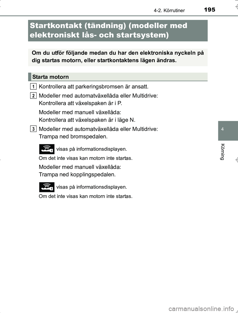 TOYOTA RAV4 2014 Bruksanvisningar (in Swedish) 195
4
4-2. Körrutiner
Körning
OM42A21
Startkontakt (tändning) (modeller med
elektroniskt lås- och startsystem)
Kontrollera att parkeringsbromsen är ansatt.
Modeller med automatväxellåda eller TOYOTA RAV4 2014 Bruksanvisningar (in Swedish) 195
4
4-2. Körrutiner
Körning
OM42A21
Startkontakt (tändning) (modeller med
elektroniskt lås- och startsystem)
Kontrollera att parkeringsbromsen är ansatt.
Modeller med automatväxellåda eller