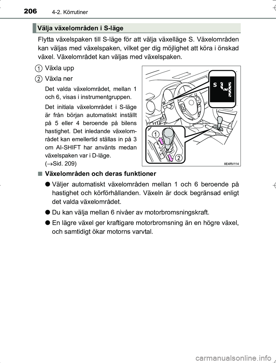TOYOTA RAV4 2014 Bruksanvisningar (in Swedish) 2064-2. Körrutiner
OM42A21
Flytta växelspaken till S-läge för att välja växelläge S. Växelområden
kan väljas med växelspaken, vilket ger dig möjlighet att köra i önskad
växel. Växelomr TOYOTA RAV4 2014 Bruksanvisningar (in Swedish) 2064-2. Körrutiner
OM42A21
Flytta växelspaken till S-läge för att välja växelläge S. Växelområden
kan väljas med växelspaken, vilket ger dig möjlighet att köra i önskad
växel. Växelomr