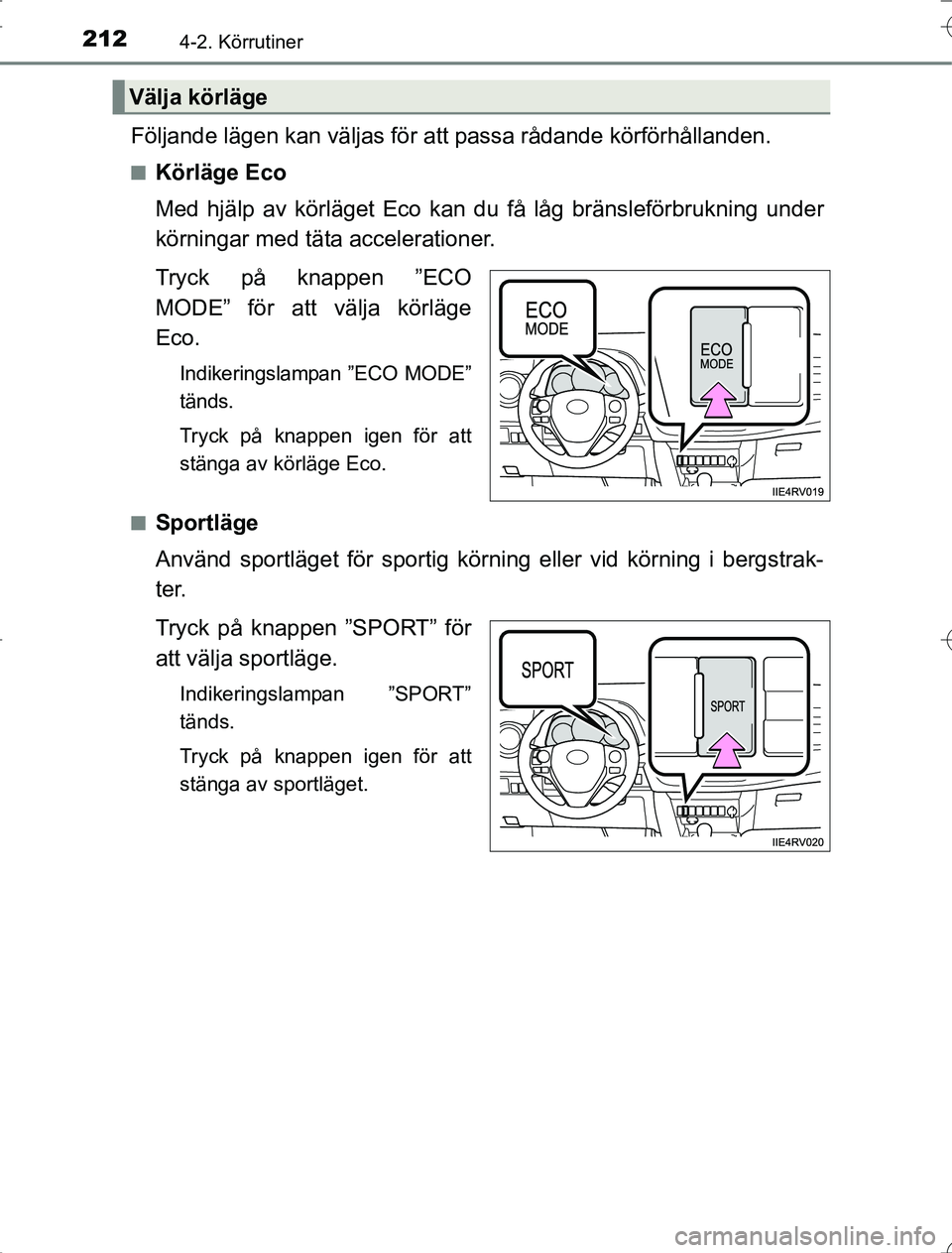 TOYOTA RAV4 2014 Bruksanvisningar (in Swedish) 2124-2. Körrutiner
OM42A21
Följande lägen kan väljas för att passa rådande körförhållanden.
nKörläge Eco
Med hjälp av körläget Eco kan du få låg bränsleförbrukning under
körningar m TOYOTA RAV4 2014 Bruksanvisningar (in Swedish) 2124-2. Körrutiner
OM42A21
Följande lägen kan väljas för att passa rådande körförhållanden.
nKörläge Eco
Med hjälp av körläget Eco kan du få låg bränsleförbrukning under
körningar m
