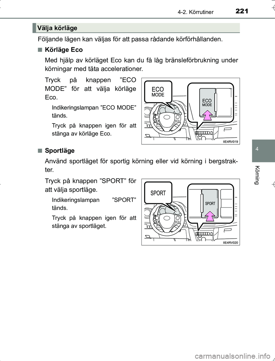 TOYOTA RAV4 2014  Bruksanvisningar (in Swedish) 2214-2. Körrutiner
4
Körning
OM42A21
Följande lägen kan väljas för att passa rådande körförhållanden.
nKörläge Eco
Med hjälp av körläget Eco kan du få låg bränsleförbrukning under
k