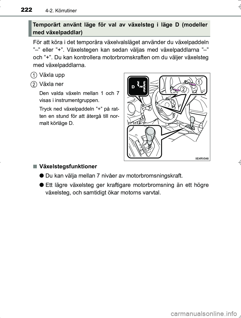 TOYOTA RAV4 2014  Bruksanvisningar (in Swedish) 2224-2. Körrutiner
OM42A21
För att köra i det temporära växelvalsläget använder du växelpaddeln
”–” eller ”+”. Växelstegen kan sedan väljas med växelpaddlarna ”–”
och ”+