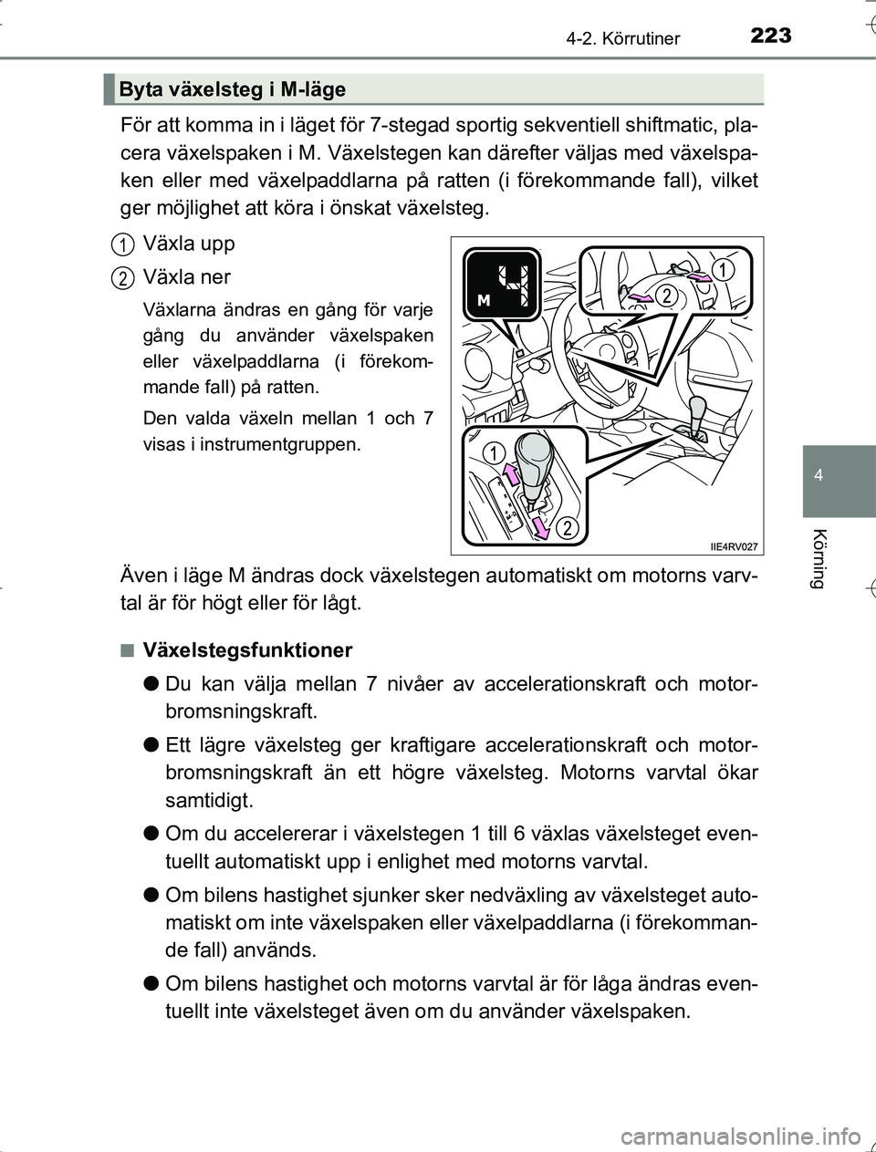 TOYOTA RAV4 2014  Bruksanvisningar (in Swedish) 2234-2. Körrutiner
4
Körning
OM42A21
För att komma in i läget för 7-stegad sportig sekventiell shiftmatic, pla-
cera växelspaken i M. Växelstegen kan därefter väljas med växelspa-
ken eller 
