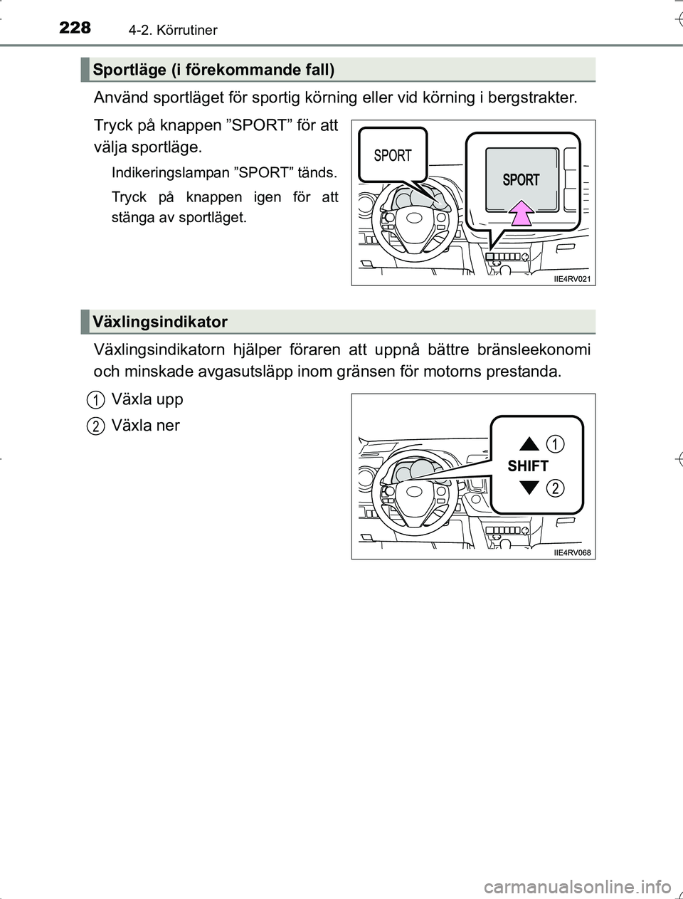 TOYOTA RAV4 2014  Bruksanvisningar (in Swedish) 2284-2. Körrutiner
OM42A21
Använd sportläget för sportig körning eller vid körning i bergstrakter.
Tryck på knappen ”SPORT” för att
välja sportläge.
Indikeringslampan ”SPORT” tänds.