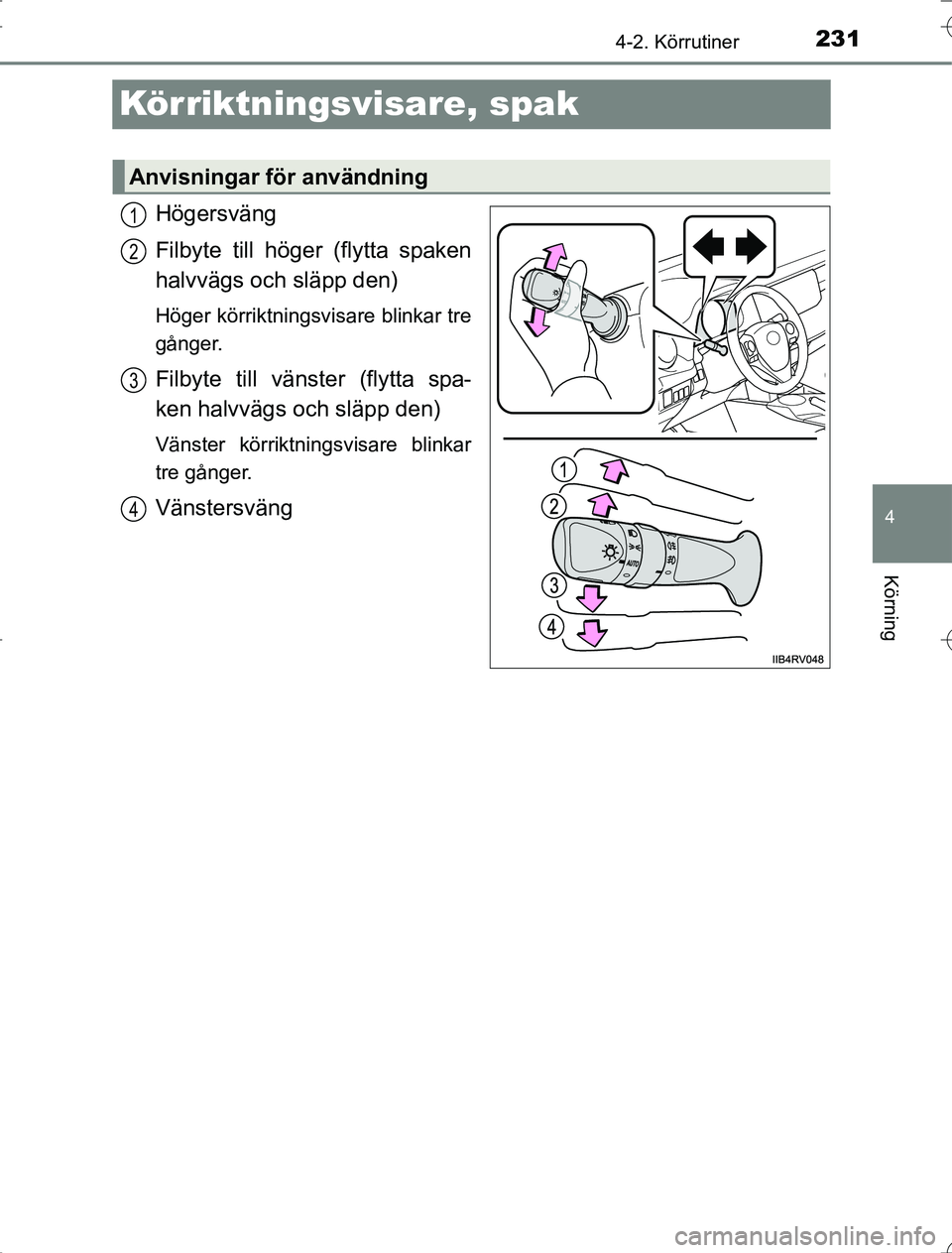 TOYOTA RAV4 2014  Bruksanvisningar (in Swedish) 231
4
4-2. Körrutiner
Körning
OM42A21
Körriktningsvisare, spak
Högersväng
Filbyte till höger (flytta spaken
halvvägs och släpp den)
Höger körriktningsvisare blinkar tre
gånger.
Filbyte till