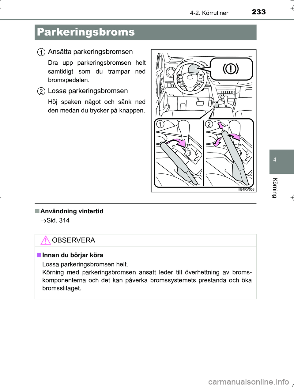 TOYOTA RAV4 2014  Bruksanvisningar (in Swedish) 233
4
4-2. Körrutiner
Körning
OM42A21
Parkeringsbroms
Ansätta parkeringsbromsen
Dra upp parkeringsbromsen helt
samtidigt som du trampar ned
bromspedalen.
Lossa parkeringsbromsen
Höj spaken något 