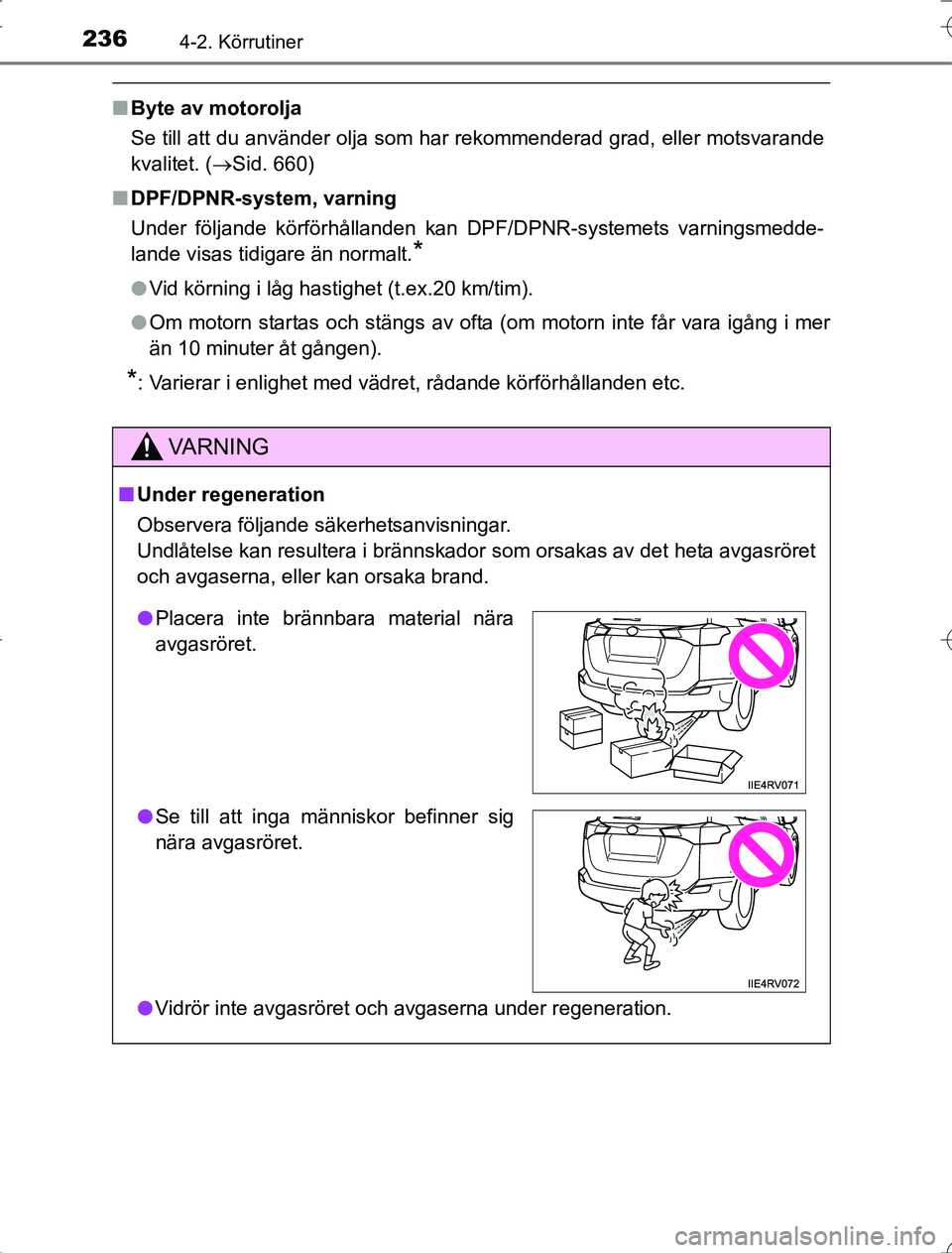 TOYOTA RAV4 2014  Bruksanvisningar (in Swedish) 2364-2. Körrutiner
OM42A21
nByte av motorolja
Se till att du använder olja som har rekommenderad grad, eller motsvarande
kvalitet. ( Sid. 660)
n DPF/DPNR-system, varning
Under följande körförh