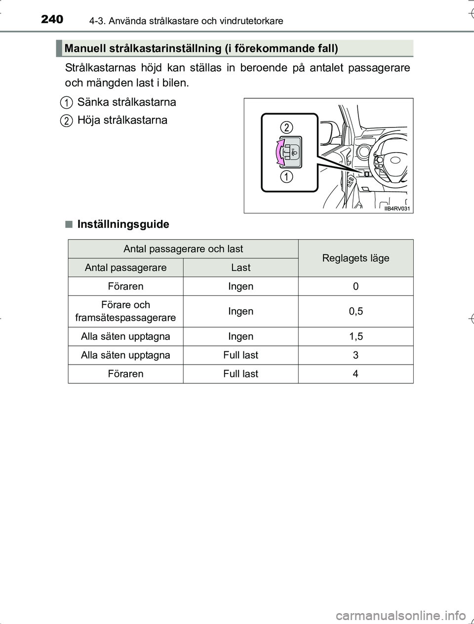 TOYOTA RAV4 2014  Bruksanvisningar (in Swedish) 2404-3. Använda strålkastare och vindrutetorkare
OM42A21
Strålkastarnas höjd kan ställas in beroende på antalet passagerare
och mängden last i bilen.Sänka strålkastarna
Höja strålkastarna
n