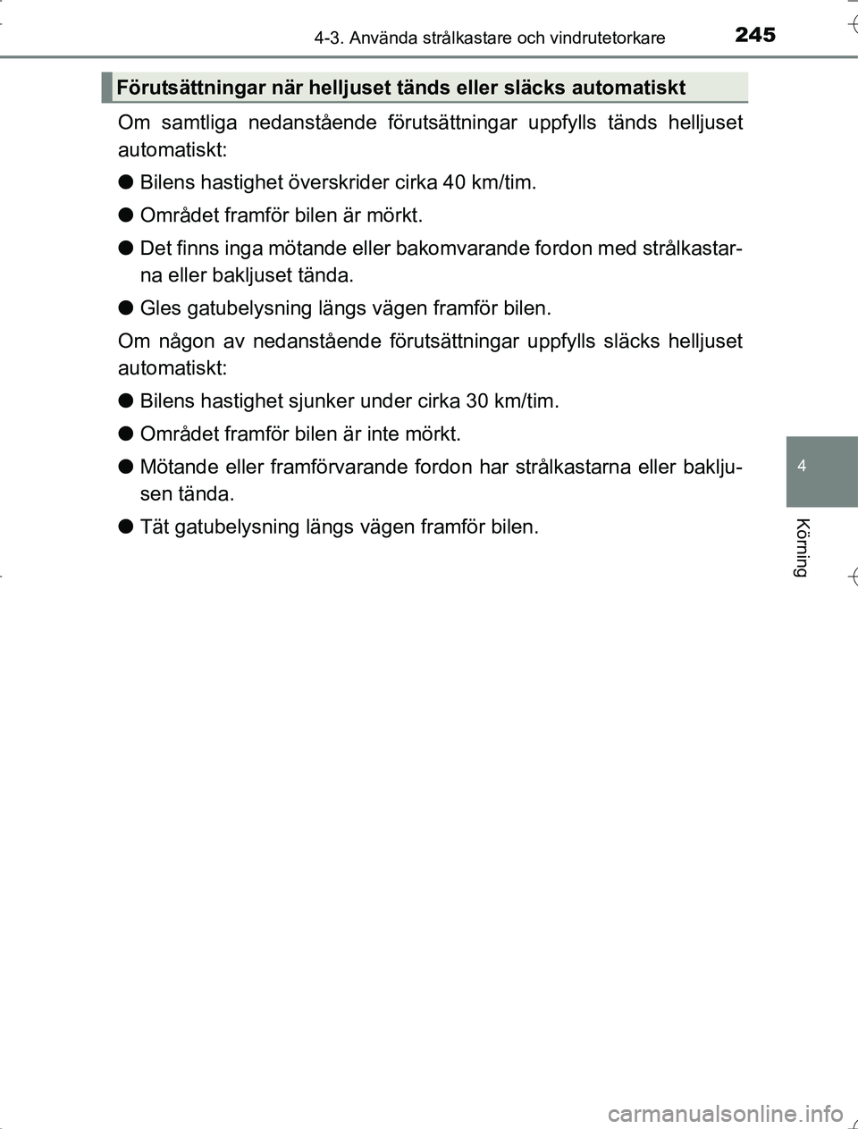 TOYOTA RAV4 2014 Bruksanvisningar (in Swedish) 2454-3. Använda strålkastare och vindrutetorkare
4
Körning
OM42A21
Om samtliga nedanstående förutsättningar uppfylls tänds helljuset
automatiskt:
l Bilens hastighet över skrider cirka 40 km/ti TOYOTA RAV4 2014 Bruksanvisningar (in Swedish) 2454-3. Använda strålkastare och vindrutetorkare
4
Körning
OM42A21
Om samtliga nedanstående förutsättningar uppfylls tänds helljuset
automatiskt:
l Bilens hastighet över skrider cirka 40 km/ti