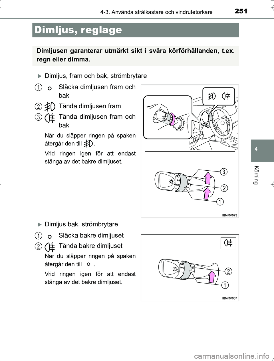 TOYOTA RAV4 2014  Bruksanvisningar (in Swedish) 251
4
4-3. Använda strålkastare och vindrutetorkare
Körning
OM42A21
Dimljus, reglage
Dimljus, fram och bak, strömbrytareSläcka dimljusen fram och
bak
Tända dimljusen fram
Tända dimljusen fra
