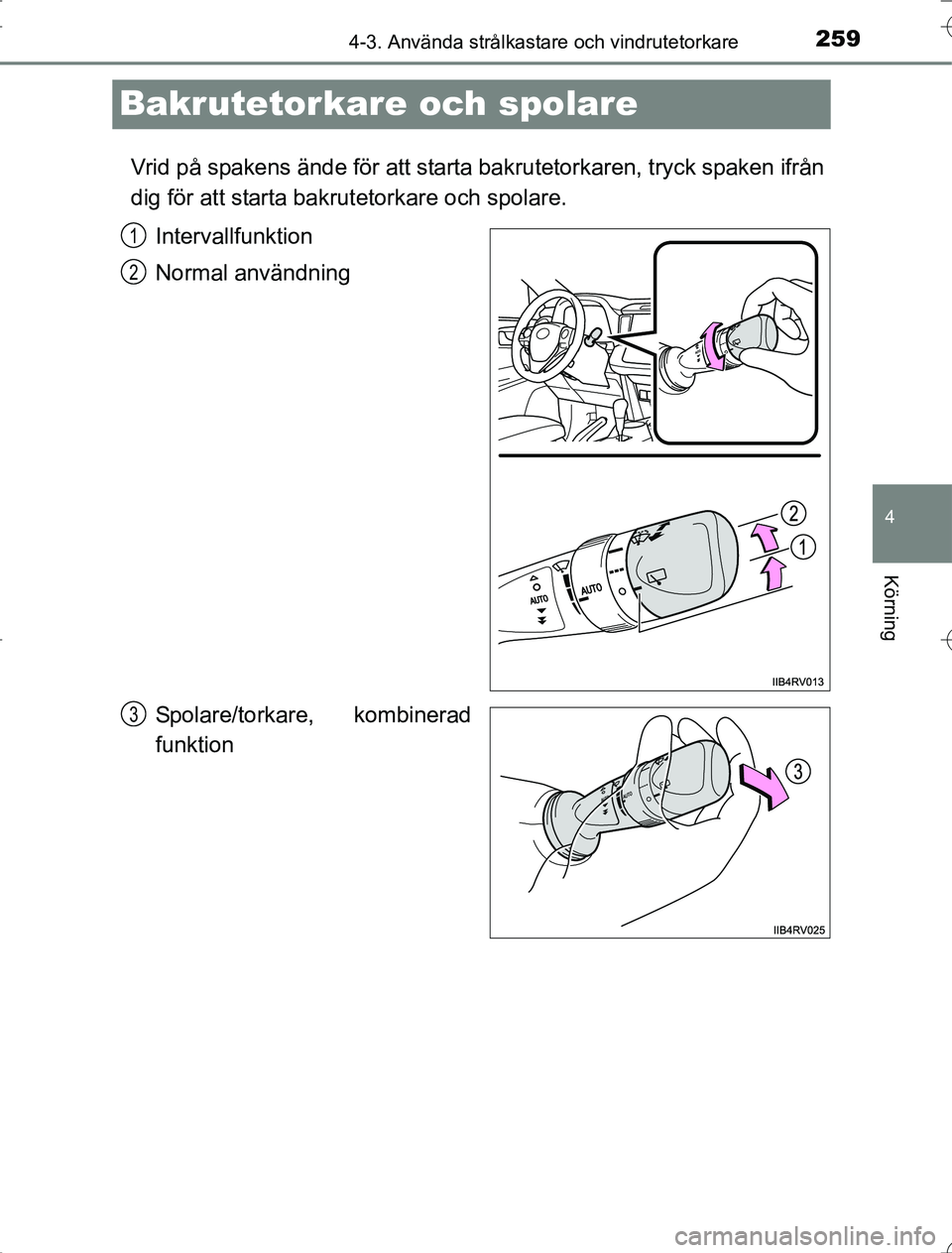 TOYOTA RAV4 2014  Bruksanvisningar (in Swedish) 259
4
4-3. Använda strålkastare och vindrutetorkare
Körning
OM42A21
Bakrutetorkare och spolare
Vrid på spakens ände för att starta bakrutetorkaren, tryck spaken ifrån
dig för att starta bakrut