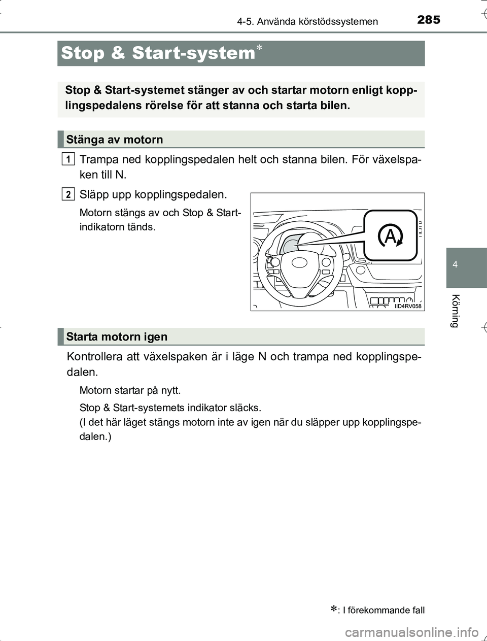 TOYOTA RAV4 2014  Bruksanvisningar (in Swedish) 285
4
4-5. Använda körstödssystemen
Körning
OM42A21
Stop & Star t-system
Trampa ned kopplingspedalen helt och stanna bilen. För växelspa-
ken till N.
Släpp upp kopplingspedalen.
Motorn stän