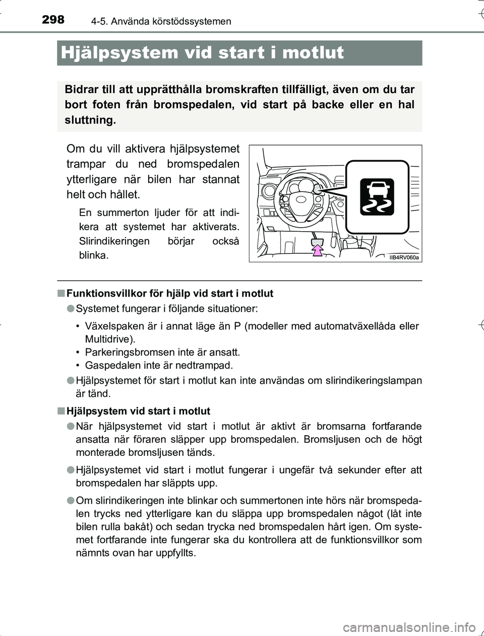 TOYOTA RAV4 2014 Bruksanvisningar (in Swedish) 2984-5. Använda körstödssystemen
OM42A21
Hjälpsystem vid start i motlut
Om du vill aktivera hjälpsystemet
trampar du ned bromspedalen
ytterligare när bilen har stannat
helt och hållet.
En summe TOYOTA RAV4 2014 Bruksanvisningar (in Swedish) 2984-5. Använda körstödssystemen
OM42A21
Hjälpsystem vid start i motlut
Om du vill aktivera hjälpsystemet
trampar du ned bromspedalen
ytterligare när bilen har stannat
helt och hållet.
En summe