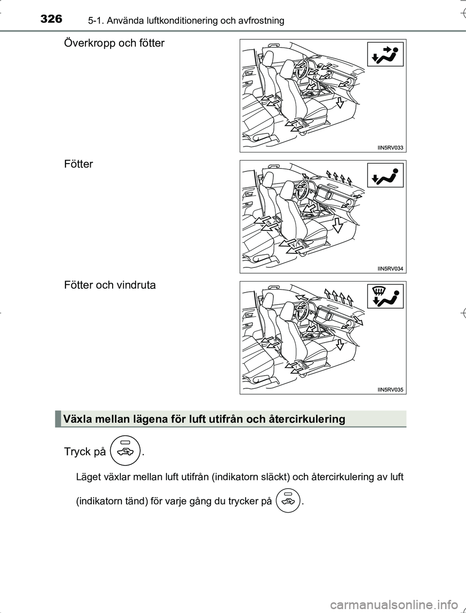 TOYOTA RAV4 2014 Bruksanvisningar (in Swedish) 3265-1. Använda luftkonditionering och avfrostning
OM42A21
Överkropp och fötter
Fötter
Fötter och vindruta
Tryck på .
Läget växlar mellan luft utifrån (indikatorn släckt) och återcirkuleri TOYOTA RAV4 2014 Bruksanvisningar (in Swedish) 3265-1. Använda luftkonditionering och avfrostning
OM42A21
Överkropp och fötter
Fötter
Fötter och vindruta
Tryck på .
Läget växlar mellan luft utifrån (indikatorn släckt) och återcirkuleri