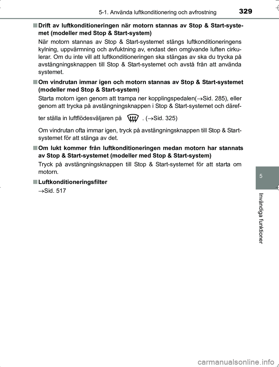 TOYOTA RAV4 2014 Bruksanvisningar (in Swedish) 3295-1. Använda luftkonditionering och avfrostning
5
Invändiga funktioner
OM42A21n
Drift av luftkonditioneringen när mo torn stannas av Stop & Start-syste-
met (modeller med Stop & Start-system)
N TOYOTA RAV4 2014 Bruksanvisningar (in Swedish) 3295-1. Använda luftkonditionering och avfrostning
5
Invändiga funktioner
OM42A21n
Drift av luftkonditioneringen när mo torn stannas av Stop & Start-syste-
met (modeller med Stop & Start-system)
N