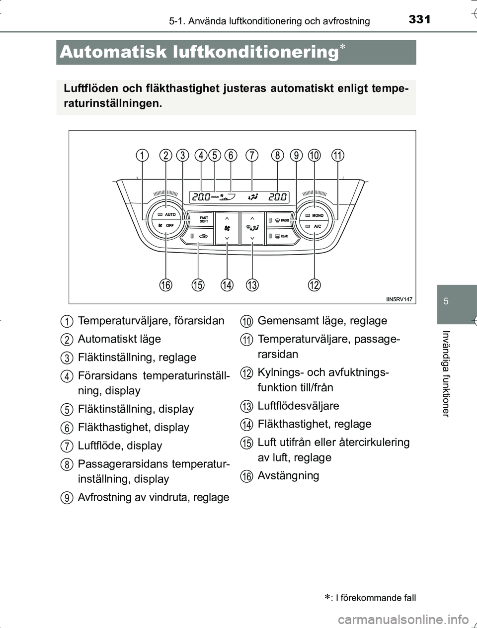 TOYOTA RAV4 2014 Bruksanvisningar (in Swedish) 331
5
5-1. Använda luftkonditionering och avfrostning
Invändiga funktioner
OM42A21
Automatisk luftkonditionering
: I förekommande fall
Luftflöden och fläkthastighet justeras automatiskt enl TOYOTA RAV4 2014 Bruksanvisningar (in Swedish) 331
5
5-1. Använda luftkonditionering och avfrostning
Invändiga funktioner
OM42A21
Automatisk luftkonditionering
: I förekommande fall
Luftflöden och fläkthastighet justeras automatiskt enl