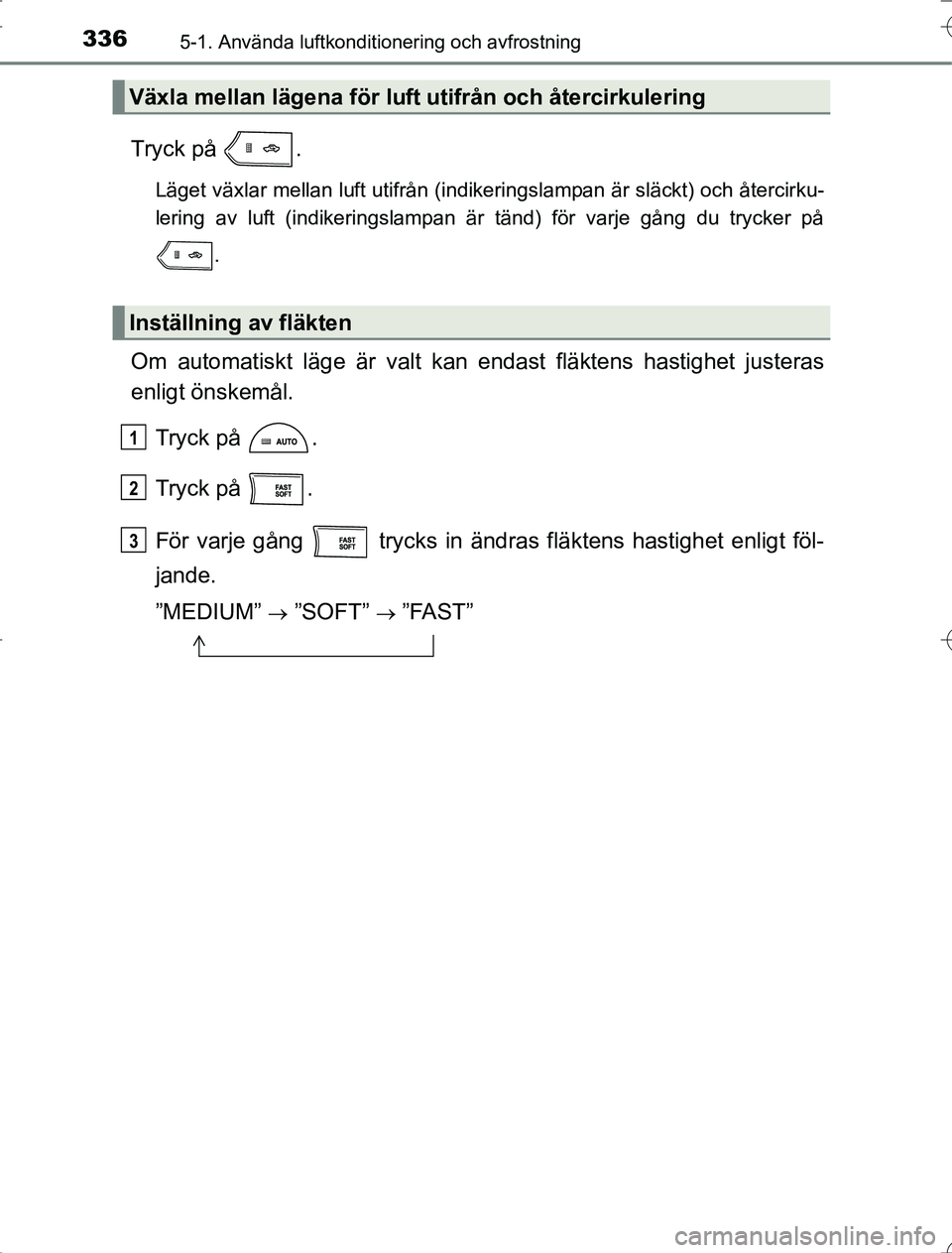 TOYOTA RAV4 2014 Bruksanvisningar (in Swedish) 3365-1. Använda luftkonditionering och avfrostning
OM42A21
Tryck på .
Läget växlar mellan luft utifrån (indikeringslampan är släckt) och återcirku-
lering av luft (indikeringslampan är tänd TOYOTA RAV4 2014 Bruksanvisningar (in Swedish) 3365-1. Använda luftkonditionering och avfrostning
OM42A21
Tryck på .
Läget växlar mellan luft utifrån (indikeringslampan är släckt) och återcirku-
lering av luft (indikeringslampan är tänd