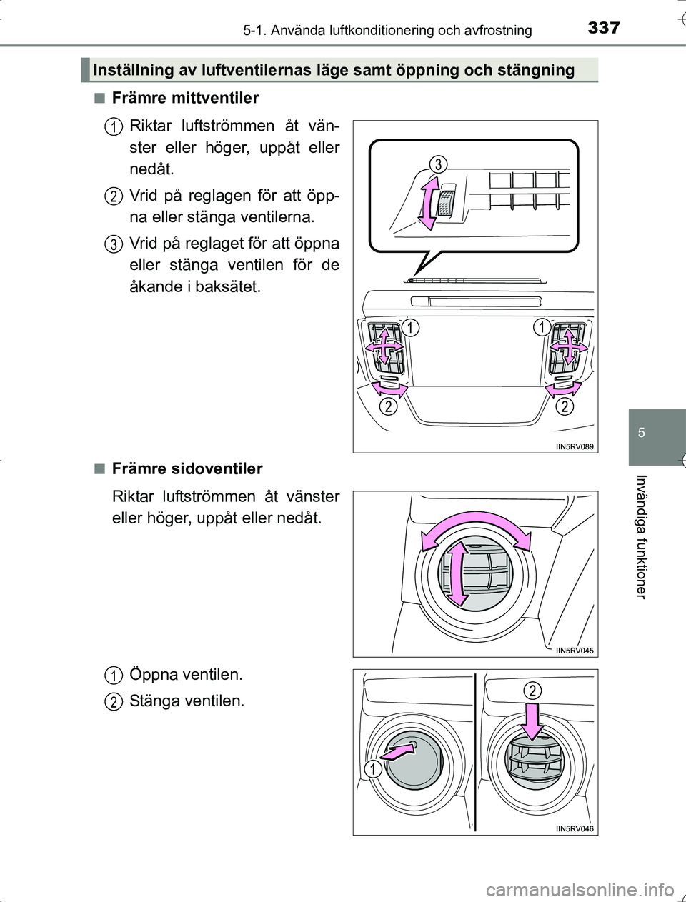TOYOTA RAV4 2014 Bruksanvisningar (in Swedish) 3375-1. Använda luftkonditionering och avfrostning
5
Invändiga funktioner
OM42A21n
Främre mittventiler
Riktar luftströmmen åt vän-
ster eller höger, uppåt eller
nedåt.
Vrid på reglagen för TOYOTA RAV4 2014 Bruksanvisningar (in Swedish) 3375-1. Använda luftkonditionering och avfrostning
5
Invändiga funktioner
OM42A21n
Främre mittventiler
Riktar luftströmmen åt vän-
ster eller höger, uppåt eller
nedåt.
Vrid på reglagen för