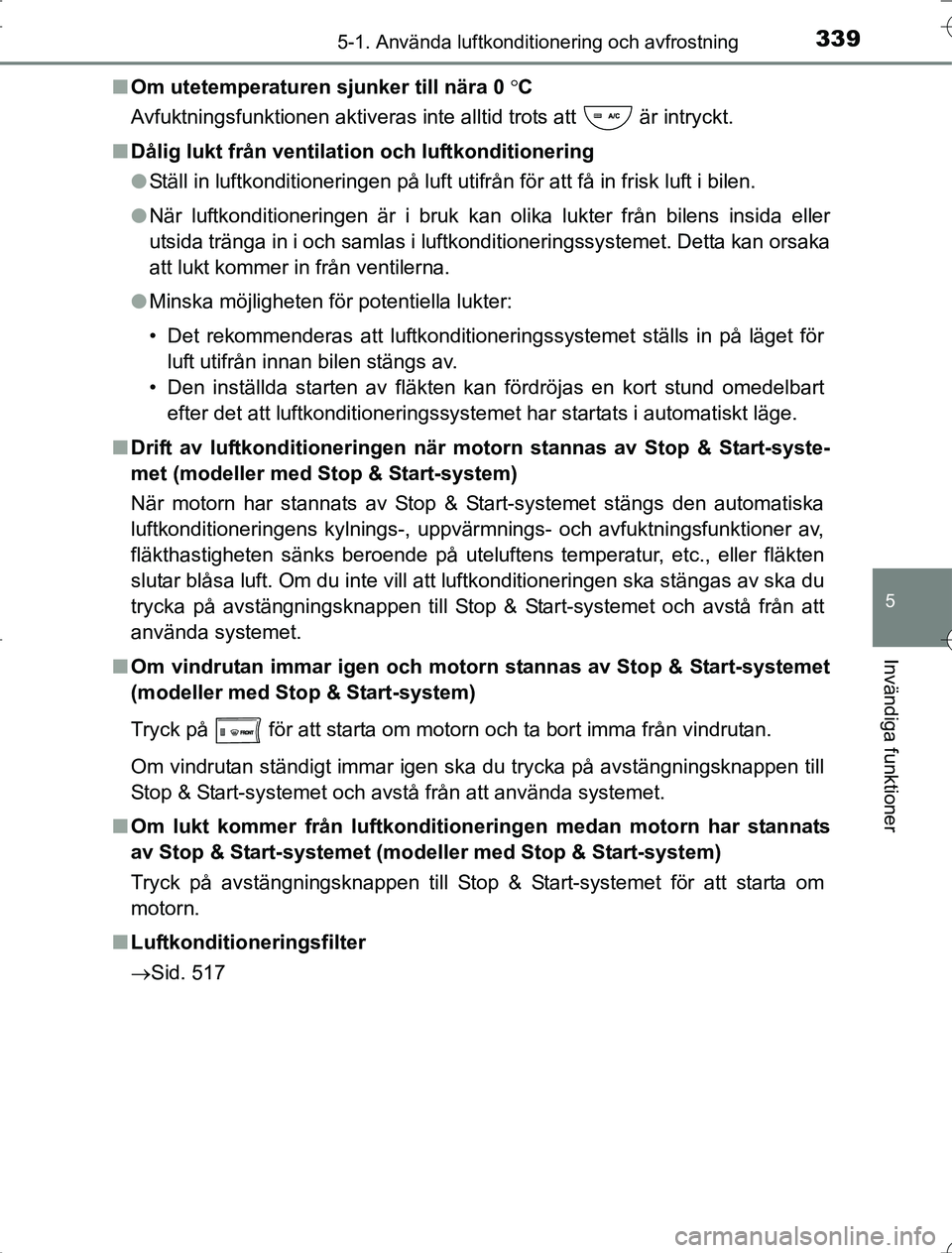 TOYOTA RAV4 2014 Bruksanvisningar (in Swedish) 3395-1. Använda luftkonditionering och avfrostning
5
Invändiga funktioner
OM42A21n
Om utetemperaturen sjunker till nära 0 C
Avfuktningsfunktionen aktiveras inte alltid trots att är intryckt. TOYOTA RAV4 2014 Bruksanvisningar (in Swedish) 3395-1. Använda luftkonditionering och avfrostning
5
Invändiga funktioner
OM42A21n
Om utetemperaturen sjunker till nära 0 C
Avfuktningsfunktionen aktiveras inte alltid trots att är intryckt.