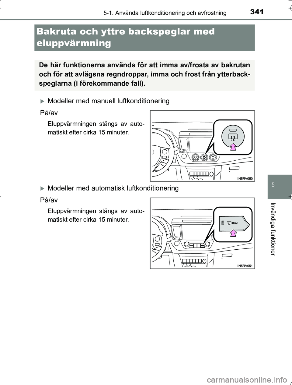 TOYOTA RAV4 2014  Bruksanvisningar (in Swedish) 341
5
5-1. Använda luftkonditionering och avfrostning
Invändiga funktioner
OM42A21
Bakruta och yttre backspeglar med 
eluppvärmning
Modeller med manuell luftkonditionering
På/av
Eluppvärmninge