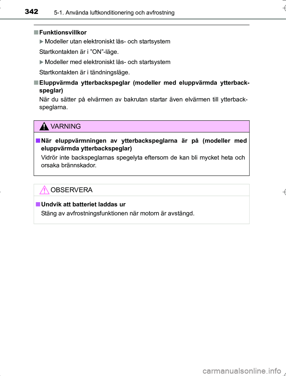 TOYOTA RAV4 2014  Bruksanvisningar (in Swedish) 3425-1. Använda luftkonditionering och avfrostning
OM42A21
nFunktionsvillkor
Modeller utan elektroniskt lås- och startsystem
Startkontakten är i ”ON”-läge.
Modeller med elektroniskt lås