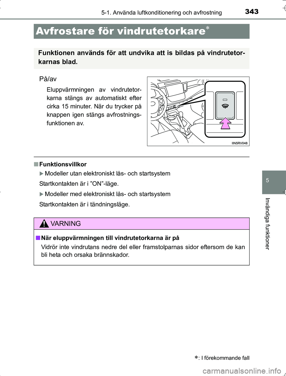 TOYOTA RAV4 2014  Bruksanvisningar (in Swedish) 343
5
5-1. Använda luftkonditionering och avfrostning
Invändiga funktioner
OM42A21
Avfrostare för vindrutetorkare
På/av
Eluppvärmningen av vindrutetor-
karna stängs av automatiskt efter
cirka