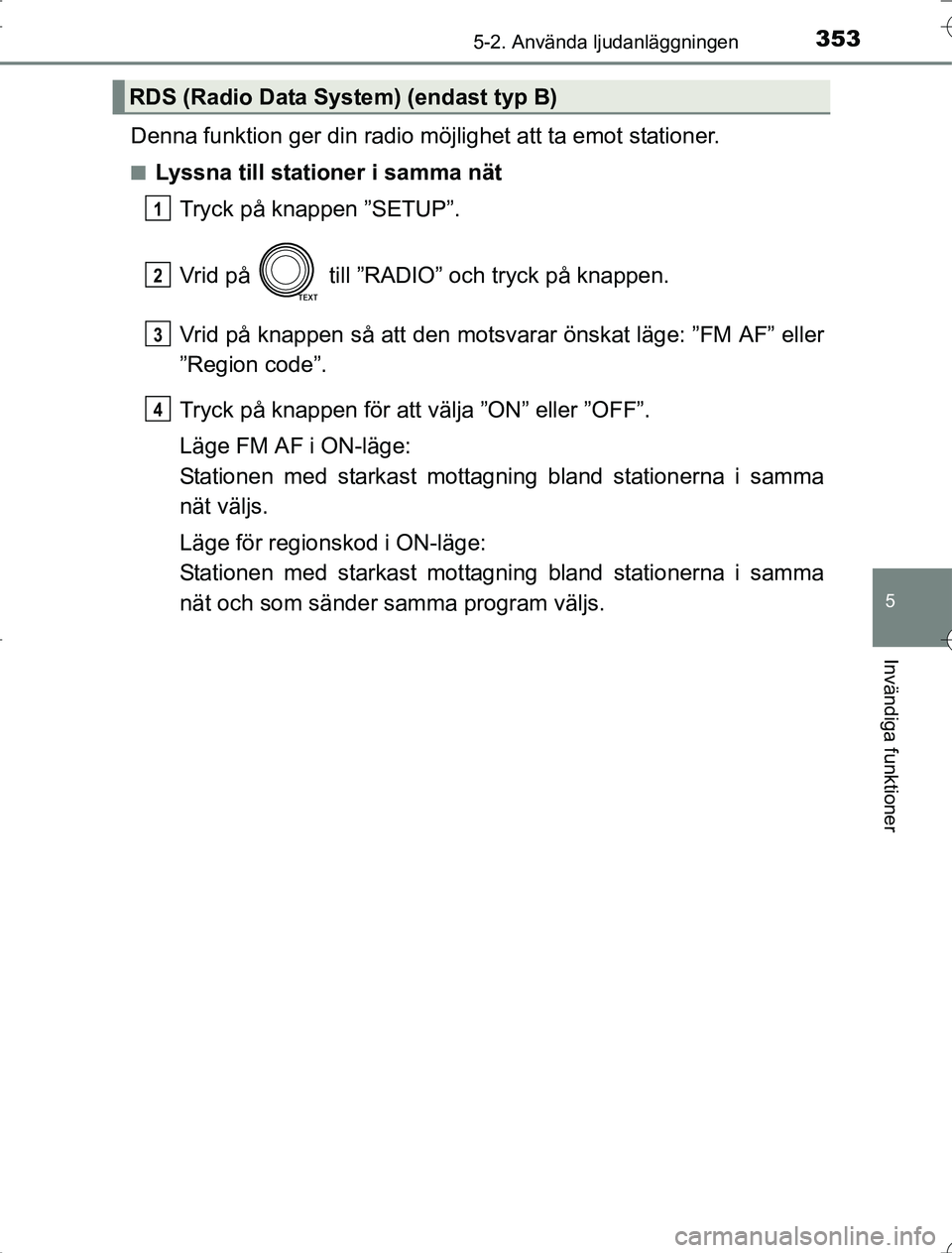 TOYOTA RAV4 2014 Bruksanvisningar (in Swedish) 3535-2. Använda ljudanläggningen
5
Invändiga funktioner
OM42A21
Denna funktion ger din radio möjlighet att ta emot stationer.
nLyssna till stationer i samma nätTryck på knappen ”SETUP”.
Vrid TOYOTA RAV4 2014 Bruksanvisningar (in Swedish) 3535-2. Använda ljudanläggningen
5
Invändiga funktioner
OM42A21
Denna funktion ger din radio möjlighet att ta emot stationer.
nLyssna till stationer i samma nätTryck på knappen ”SETUP”.
Vrid