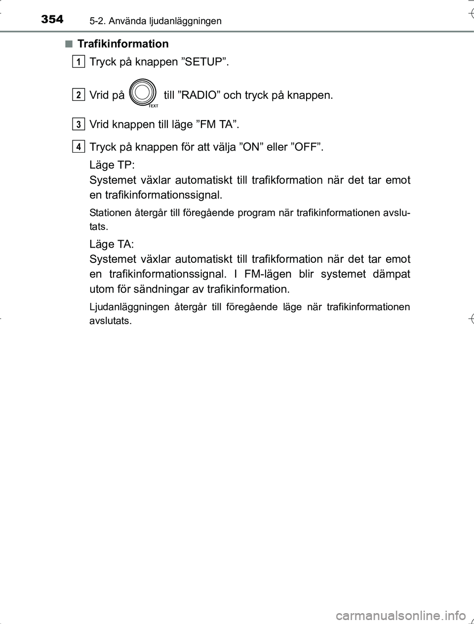 TOYOTA RAV4 2014 Bruksanvisningar (in Swedish) 3545-2. Använda ljudanläggningen
OM42A21n
Trafikinformation
Tryck på knappen ”SETUP”.
Vrid på till ”RADIO” och tryck på knappen.
Vrid knappen till läge ”FM TA”.
Tryck på knappen f TOYOTA RAV4 2014 Bruksanvisningar (in Swedish) 3545-2. Använda ljudanläggningen
OM42A21n
Trafikinformation
Tryck på knappen ”SETUP”.
Vrid på till ”RADIO” och tryck på knappen.
Vrid knappen till läge ”FM TA”.
Tryck på knappen f