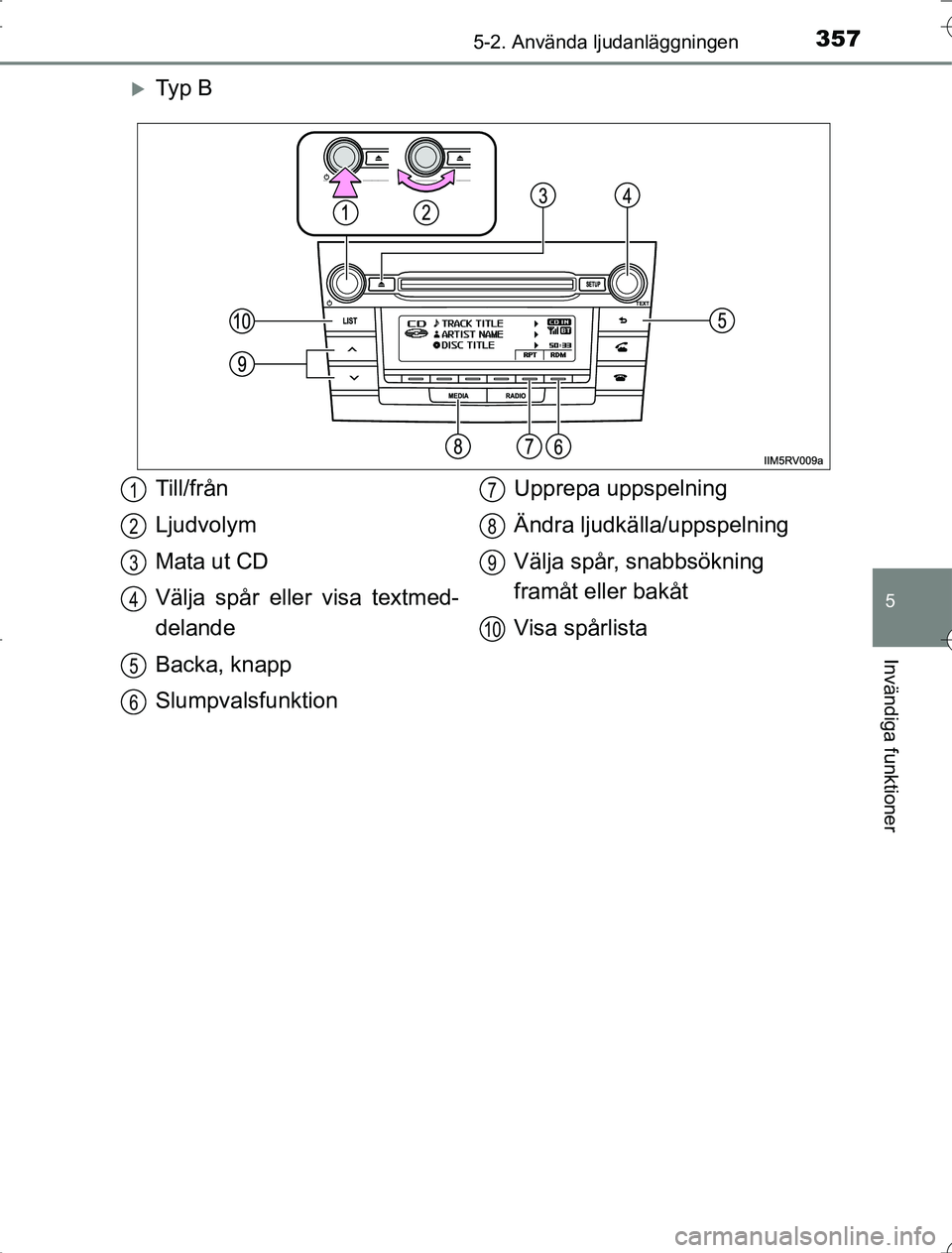 TOYOTA RAV4 2014 Bruksanvisningar (in Swedish) 3575-2. Använda ljudanläggningen
5
Invändiga funktioner
OM42A21
Ty p B
Till/från
Ljudvolym
Mata ut CD
Välja spår eller visa textmed-
delande
Backa, knapp
SlumpvalsfunktionUpprepa uppspelning TOYOTA RAV4 2014 Bruksanvisningar (in Swedish) 3575-2. Använda ljudanläggningen
5
Invändiga funktioner
OM42A21
Ty p B
Till/från
Ljudvolym
Mata ut CD
Välja spår eller visa textmed-
delande
Backa, knapp
SlumpvalsfunktionUpprepa uppspelning