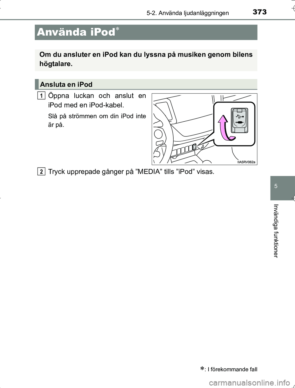 TOYOTA RAV4 2014 Bruksanvisningar (in Swedish) 373
5
5-2. Använda ljudanläggningen
Invändiga funktioner
OM42A21
Använda iPod
Öppna luckan och anslut en
iPod med en iPod-kabel.
Slå på strömmen om din iPod inte
är på.
Tryck upprepade g TOYOTA RAV4 2014 Bruksanvisningar (in Swedish) 373
5
5-2. Använda ljudanläggningen
Invändiga funktioner
OM42A21
Använda iPod
Öppna luckan och anslut en
iPod med en iPod-kabel.
Slå på strömmen om din iPod inte
är på.
Tryck upprepade g