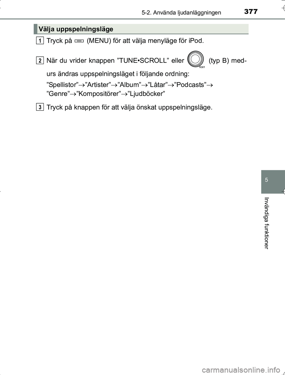 TOYOTA RAV4 2014 Bruksanvisningar (in Swedish) 3775-2. Använda ljudanläggningen
5
Invändiga funktioner
OM42A21
Tryck på (MENU) för att välja menyläge för iPod.
När du vrider knappen ”TUNE•SCROLL” eller (typ B) med-
urs ändras u TOYOTA RAV4 2014 Bruksanvisningar (in Swedish) 3775-2. Använda ljudanläggningen
5
Invändiga funktioner
OM42A21
Tryck på (MENU) för att välja menyläge för iPod.
När du vrider knappen ”TUNE•SCROLL” eller (typ B) med-
urs ändras u