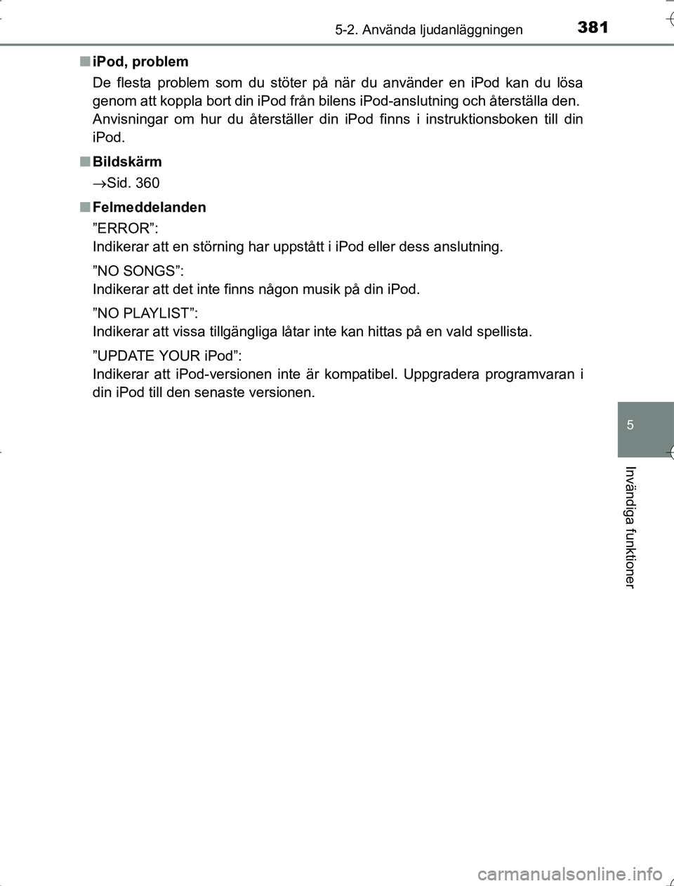 TOYOTA RAV4 2014 Bruksanvisningar (in Swedish) 3815-2. Använda ljudanläggningen
5
Invändiga funktioner
OM42A21n
iPod, problem
De flesta problem som du stöter på när du använder en iPod kan du lö\
sa
genom att koppla bort din iPod från bil TOYOTA RAV4 2014 Bruksanvisningar (in Swedish) 3815-2. Använda ljudanläggningen
5
Invändiga funktioner
OM42A21n
iPod, problem
De flesta problem som du stöter på när du använder en iPod kan du lö\
sa
genom att koppla bort din iPod från bil