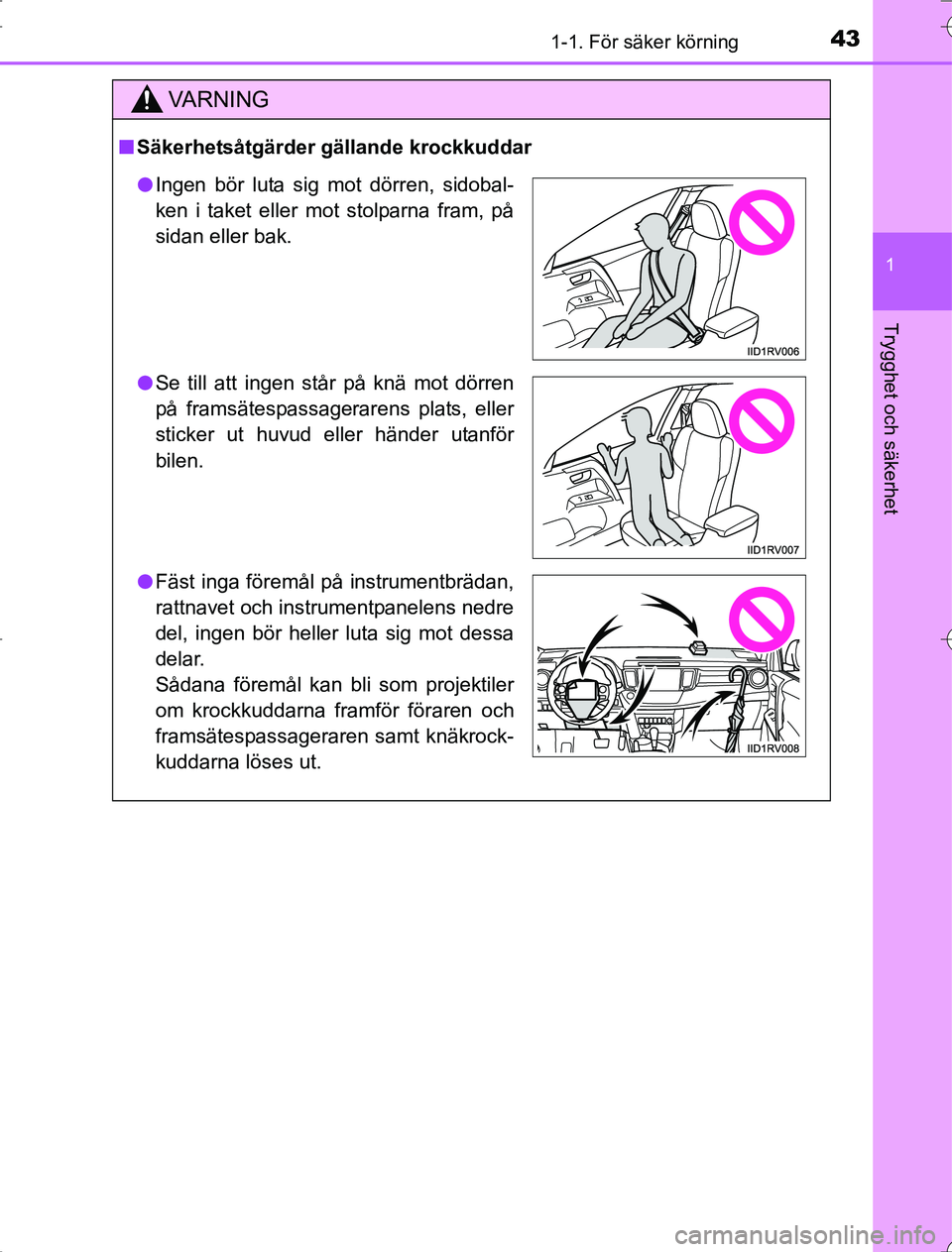 TOYOTA RAV4 2014  Bruksanvisningar (in Swedish) 431-1. För säker körning
1
OM42A21
Trygghet och säkerhet
VA R N I N G
nSäkerhetsåtgärder gällande krockkuddar
l Ingen bör luta sig mot dörren, sidobal-
ken i taket eller mot stolparna fram, 