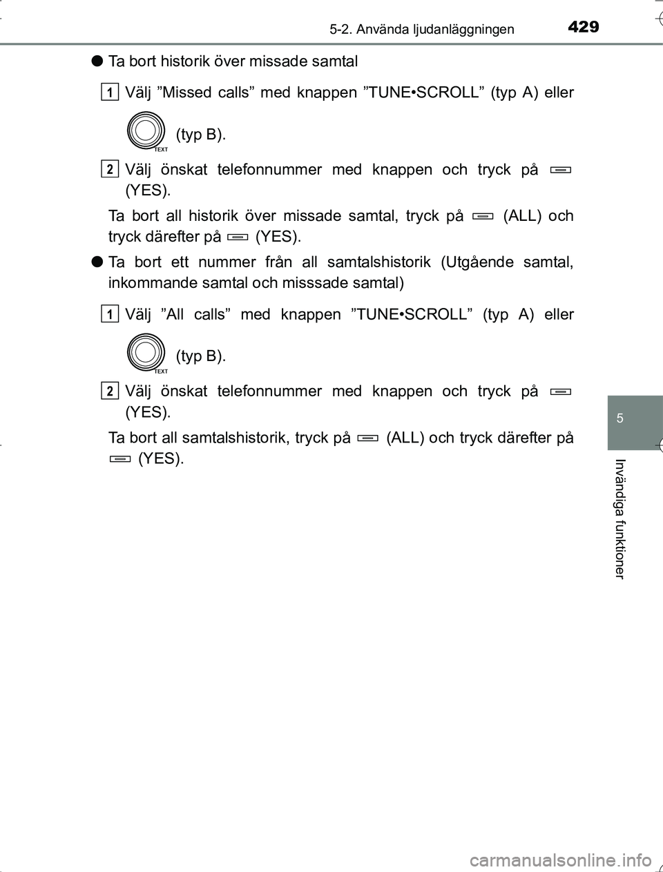TOYOTA RAV4 2014 Bruksanvisningar (in Swedish) 4295-2. Använda ljudanläggningen
5
Invändiga funktioner
OM42A21
lTa bort historik över missade samtal
Välj ”Missed calls” med knappen ”TUNE•SCROLL” (typ A) eller
(typ B).
Välj önskat TOYOTA RAV4 2014 Bruksanvisningar (in Swedish) 4295-2. Använda ljudanläggningen
5
Invändiga funktioner
OM42A21
lTa bort historik över missade samtal
Välj ”Missed calls” med knappen ”TUNE•SCROLL” (typ A) eller
(typ B).
Välj önskat