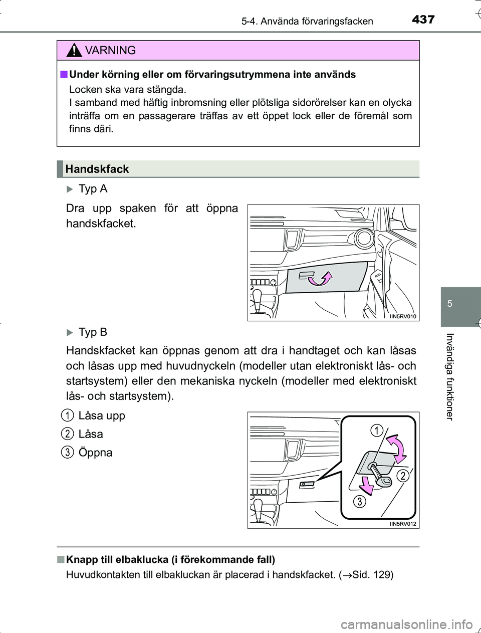 TOYOTA RAV4 2014  Bruksanvisningar (in Swedish) 4375-4. Använda förvaringsfacken
5
Invändiga funktioner
OM42A21
Ty p  A
Dra upp spaken för att öppna
handskfacket.
Ty p  B
Handskfacket kan öppnas genom att  dra i handtaget och kan låsas
