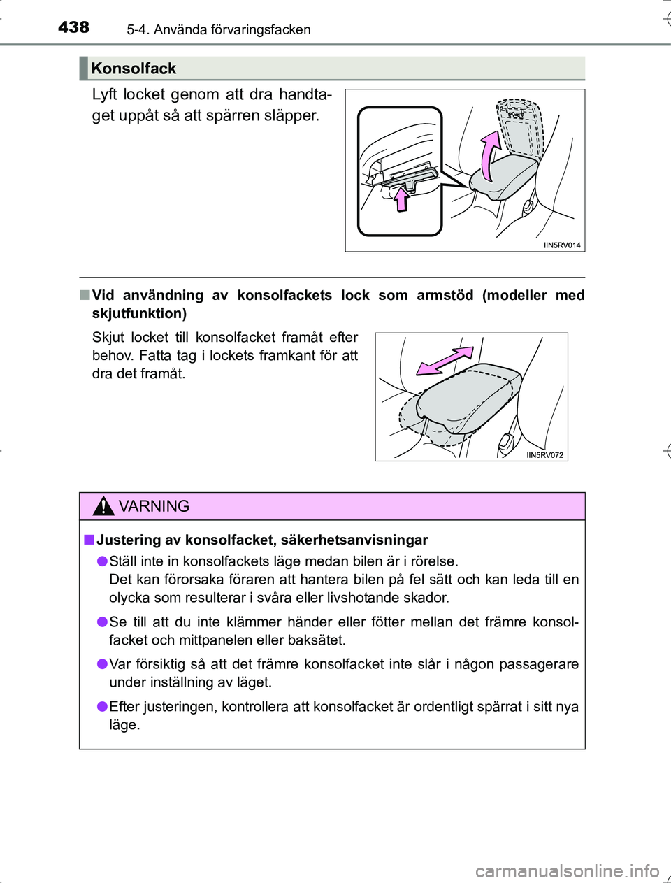 TOYOTA RAV4 2014  Bruksanvisningar (in Swedish) 438
OM42A21
5-4. Använda förvaringsfacken
Lyft locket genom att dra handta-
get uppåt så att spärren släpper.
nVid användning av konsolfackets lock som armstöd (modeller med
skjutfunktion)
Kon