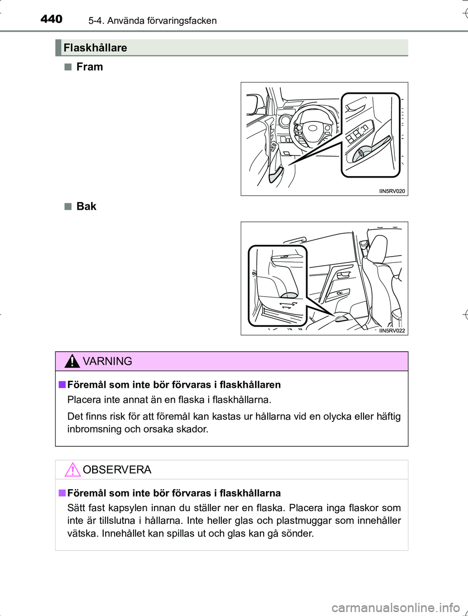 TOYOTA RAV4 2014  Bruksanvisningar (in Swedish) 440
OM42A21
5-4. Använda förvaringsfacken
nFram
nBak
Flaskhållare
VA R N I N G
nFöremål som inte bör  förvaras i flaskhållaren
Placera inte annat än en flaska i flaskhållarna.
Det finns risk
