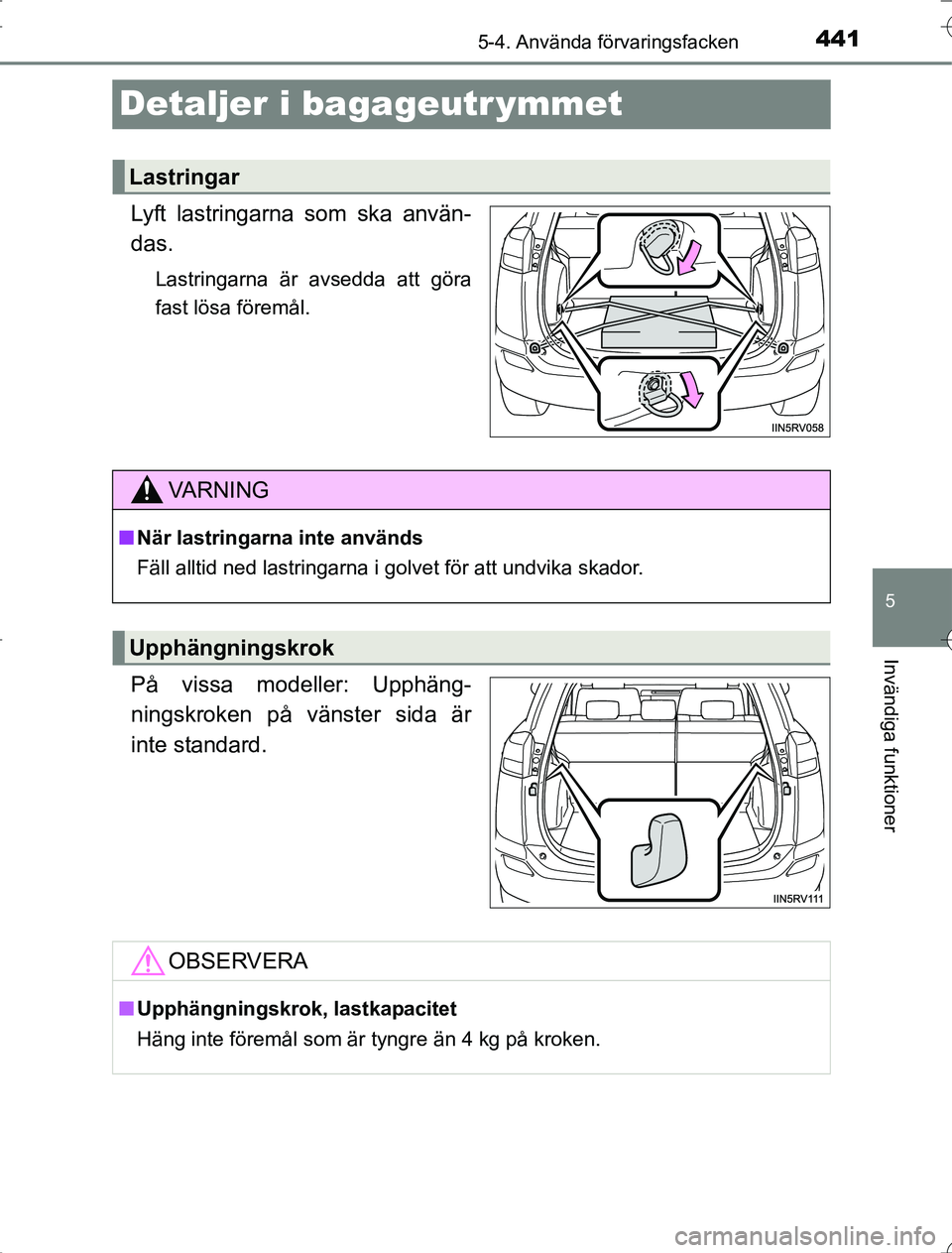 TOYOTA RAV4 2014  Bruksanvisningar (in Swedish) 441
5
5-4. Använda förvaringsfacken
Invändiga funktioner
OM42A21
Detaljer i bagageutr ymmet
Lyft lastringarna som ska använ-
das.
Lastringarna är avsedda att göra
fast lösa föremål.
På vissa